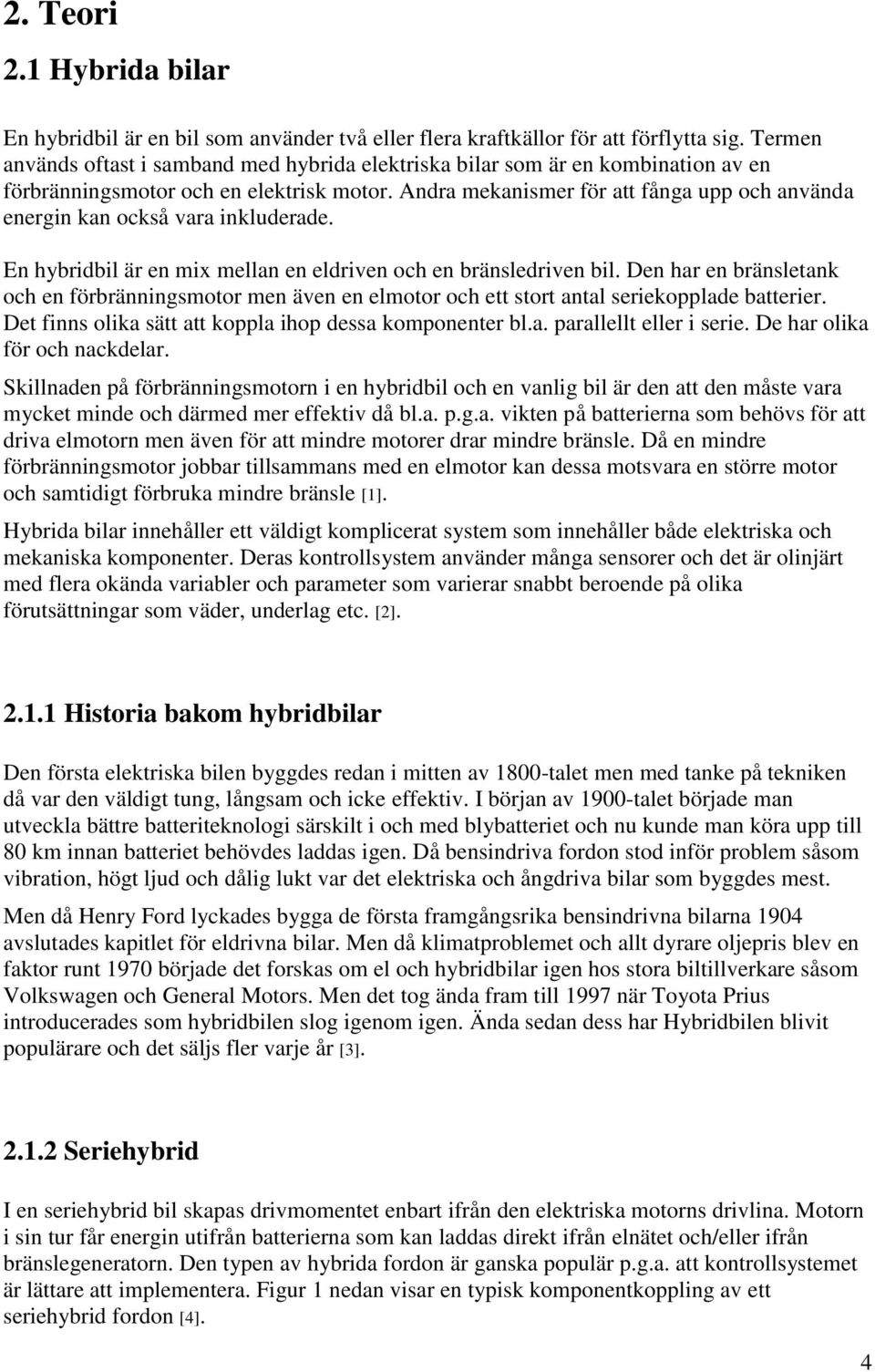 Andra mekanismer för att fånga upp och använda energin kan också vara inkluderade. En hybridbil är en mix mellan en eldriven och en bränsledriven bil.