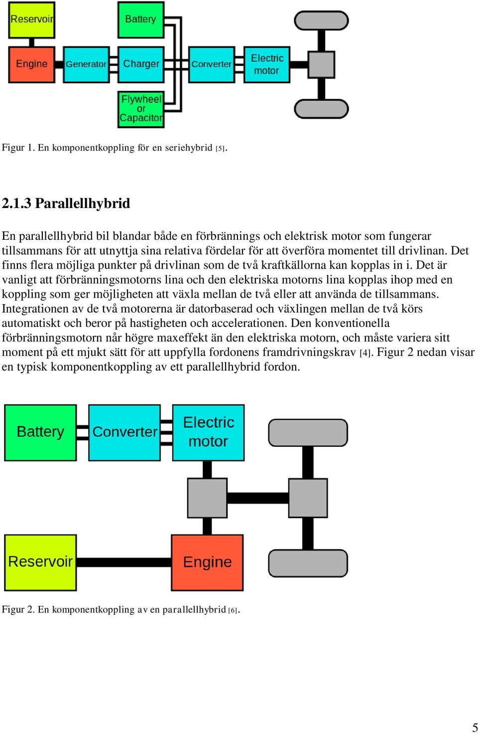 3 Parallellhybrid En parallellhybrid bil blandar både en förbrännings och elektrisk motor som fungerar tillsammans för att utnyttja sina relativa fördelar för att överföra momentet till drivlinan.