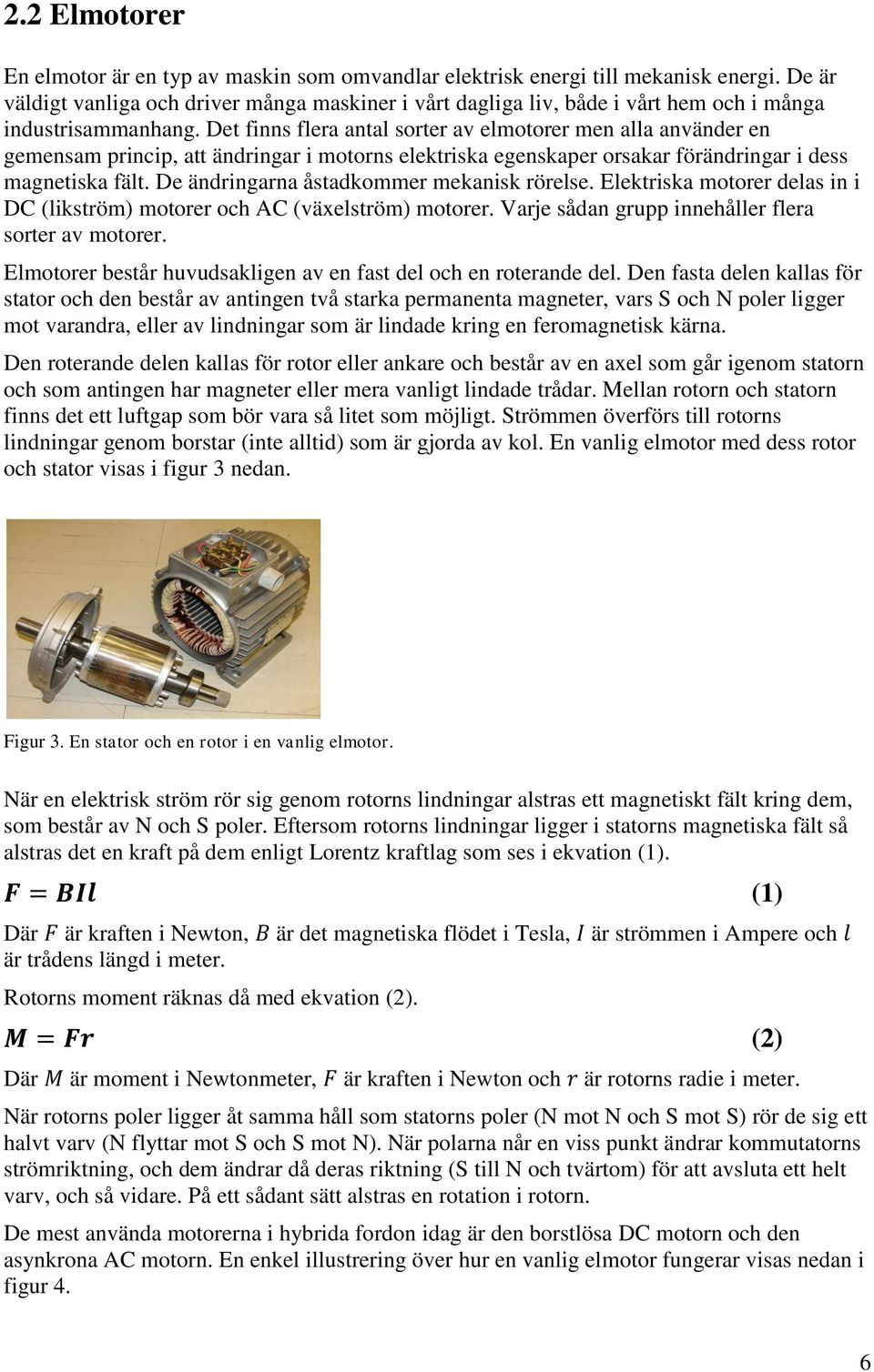 Det finns flera antal sorter av elmotorer men alla använder en gemensam princip, att ändringar i motorns elektriska egenskaper orsakar förändringar i dess magnetiska fält.