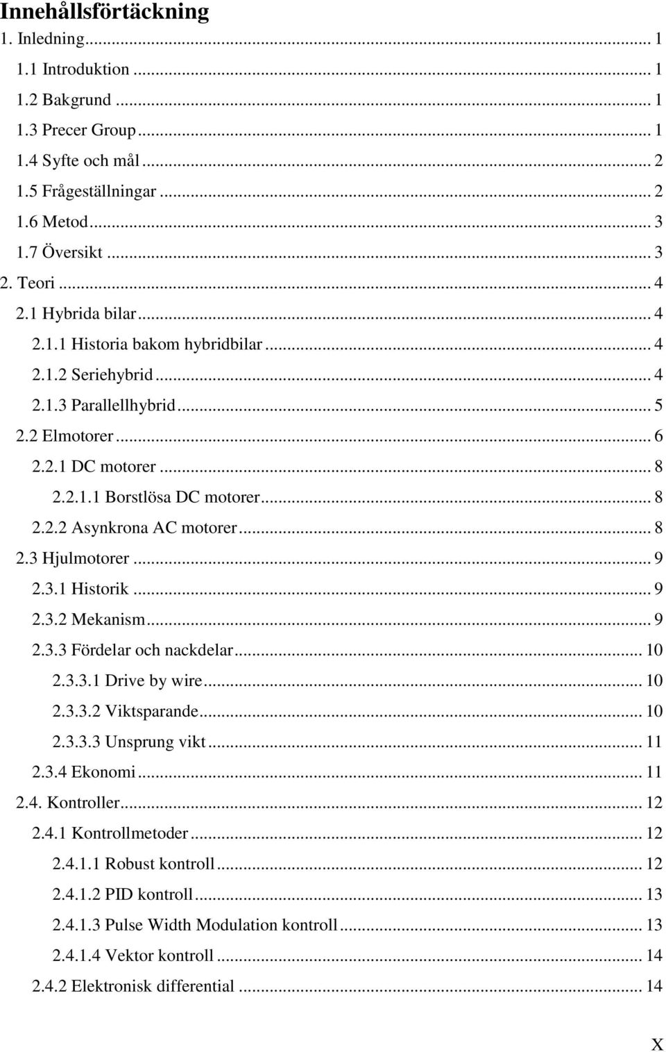.. 8 2.3 Hjulmotorer... 9 2.3.1 Historik... 9 2.3.2 Mekanism... 9 2.3.3 Fördelar och nackdelar... 10 2.3.3.1 Drive by wire... 10 2.3.3.2 Viktsparande... 10 2.3.3.3 Unsprung vikt... 11 2.3.4 Ekonomi.