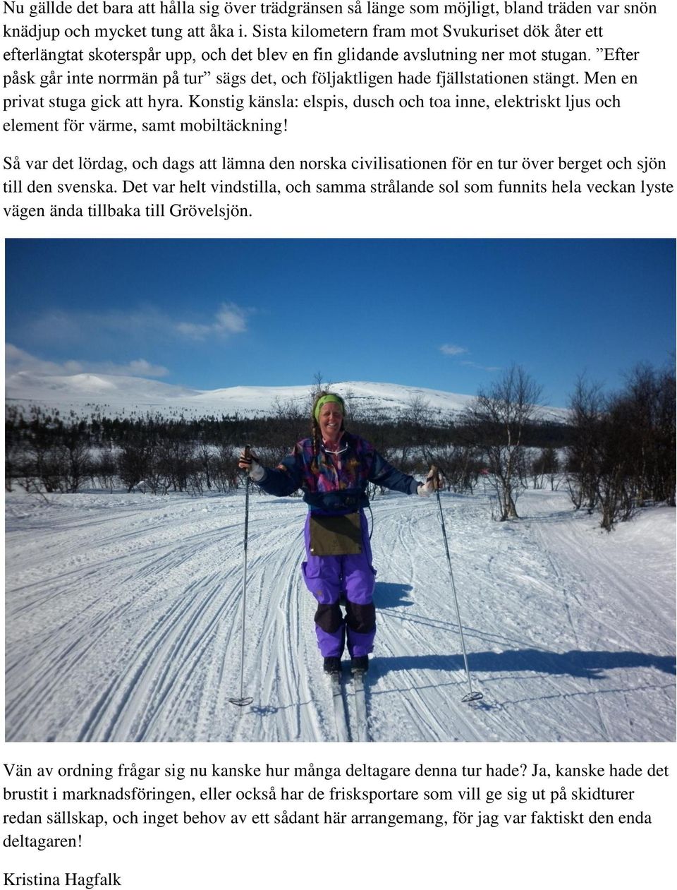 Efter påsk går inte norrmän på tur sägs det, och följaktligen hade fjällstationen stängt. Men en privat stuga gick att hyra.