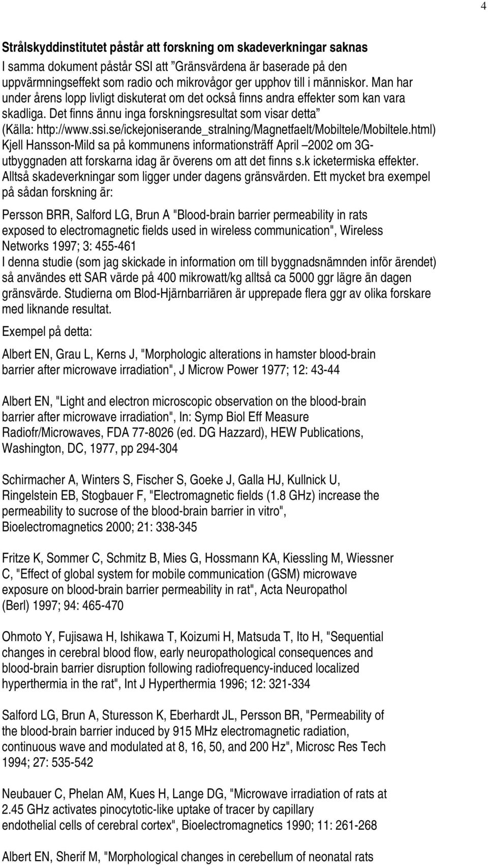 se/ickejoniserande_stralning/magnetfaelt/mobiltele/mobiltele.html) Kjell Hansson-Mild sa på kommunens informationsträff April 2002 om 3Gutbyggnaden att forskarna idag är överens om att det finns s.