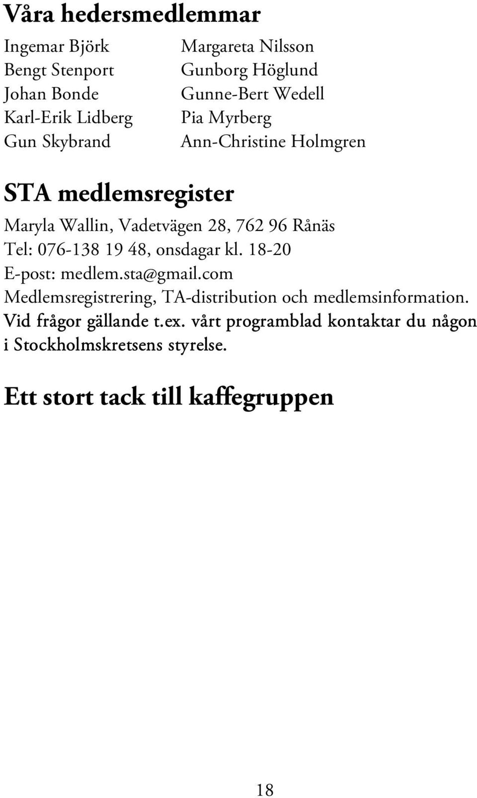 Vid frågor gällande t.ex. vårt programblad kontaktar du någon i Stockholmskretsens styrelse. Ett stort tack till kaffegruppen Gruppen ordnar kaffe med hembakat bröd till alla våra möten.