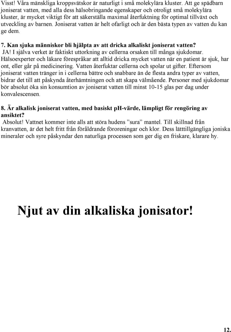 utveckling av barnen. Joniserat vatten är helt ofarligt och är den bästa typen av vatten du kan ge dem. 7. Kan sjuka människor bli hjälpta av att dricka alkaliskt joniserat vatten? JA!