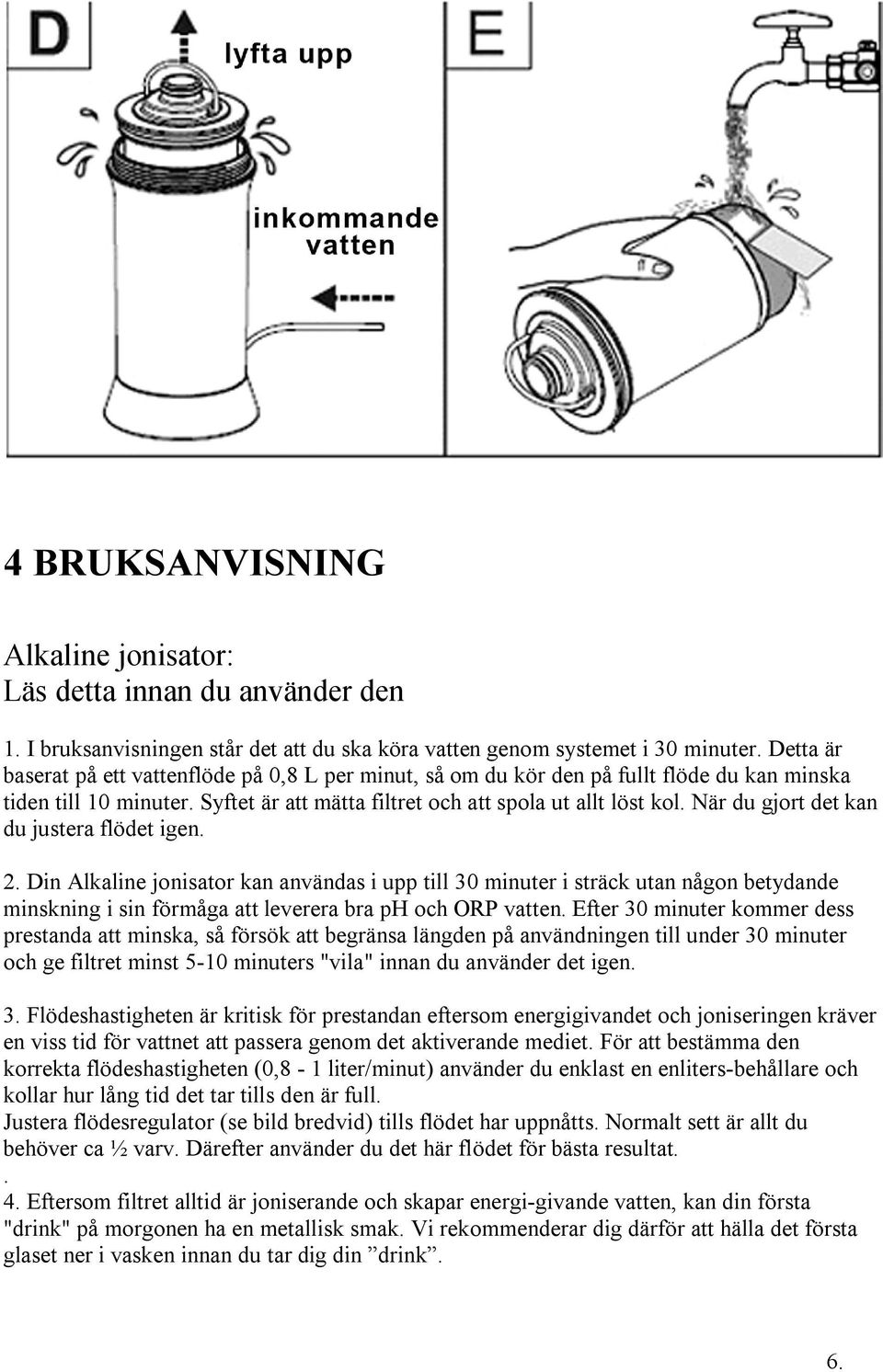 När du gjort det kan du justera flödet igen. 2. Din Alkaline jonisator kan användas i upp till 30 minuter i sträck utan någon betydande minskning i sin förmåga att leverera bra ph och ORP vatten.