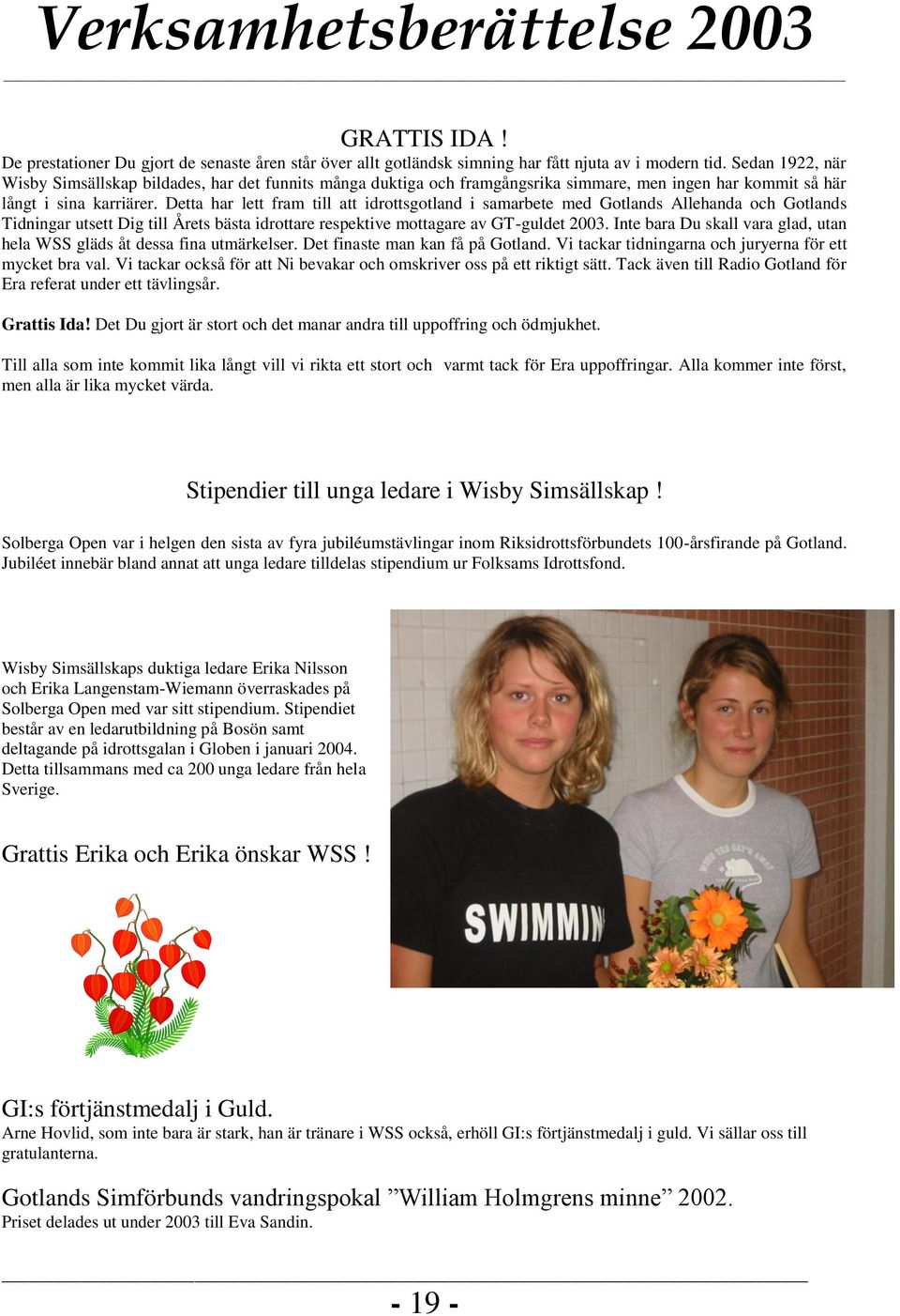 Detta har lett fram till att idrottsgotland i samarbete med Gotlands Allehanda och Gotlands Tidningar utsett Dig till Årets bästa idrottare respektive mottagare av GT-guldet 2003.