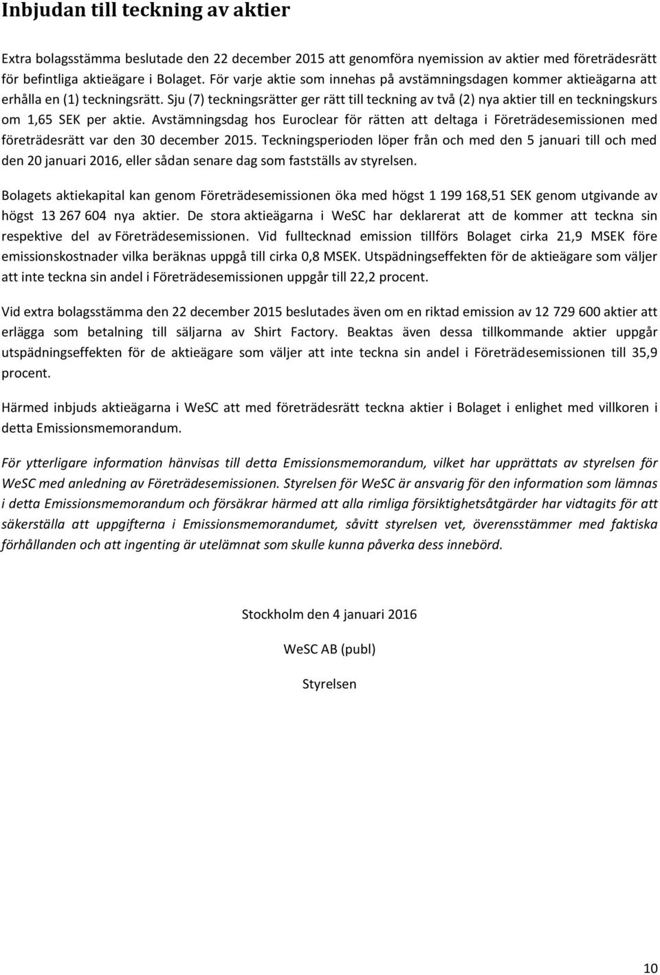 Sju (7) teckningsrätter ger rätt till teckning av två (2) nya aktier till en teckningskurs om 1,65 SEK per aktie.