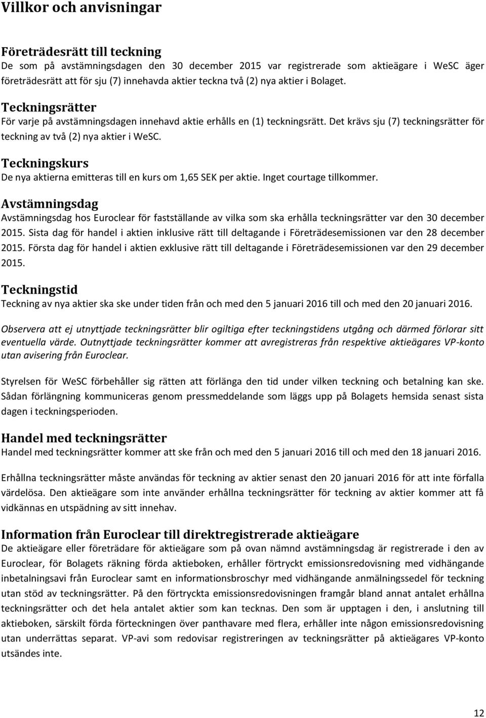 Teckningskurs De nya aktierna emitteras till en kurs om 1,65 SEK per aktie. Inget courtage tillkommer.