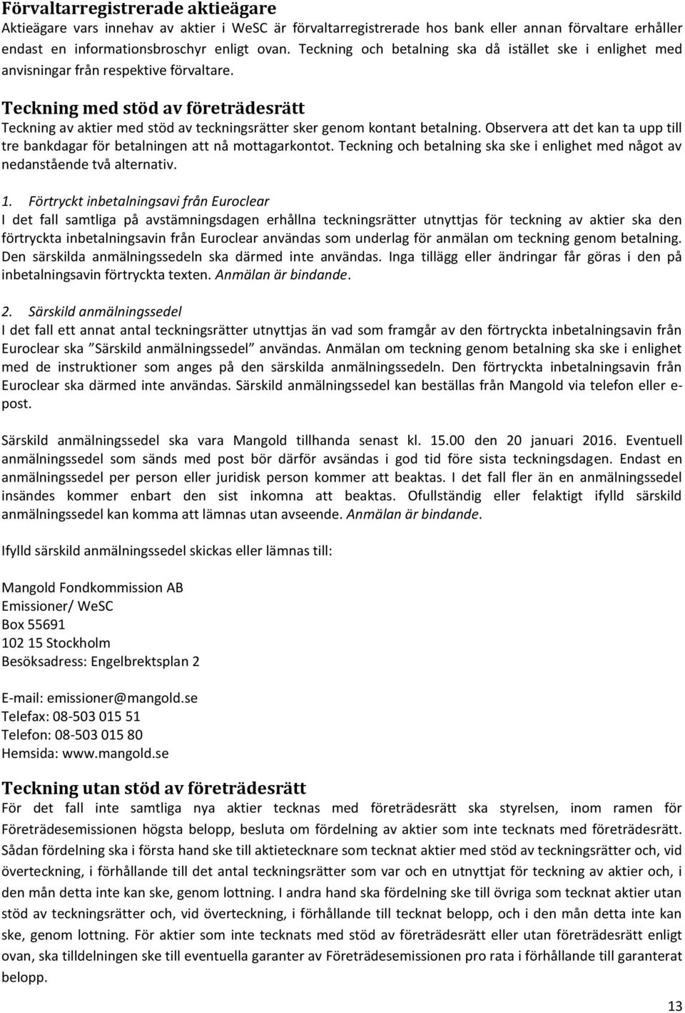 Teckning med stöd av företrädesrätt Teckning av aktier med stöd av teckningsrätter sker genom kontant betalning. Observera att det kan ta upp till tre bankdagar för betalningen att nå mottagarkontot.