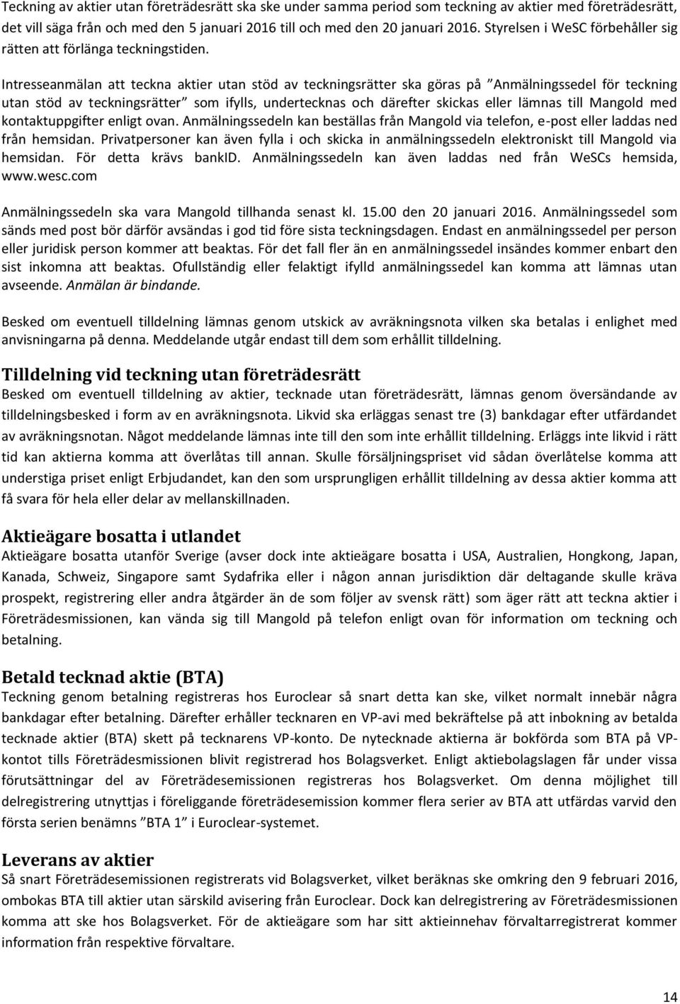 Intresseanmälan att teckna aktier utan stöd av teckningsrätter ska göras på Anmälningssedel för teckning utan stöd av teckningsrätter som ifylls, undertecknas och därefter skickas eller lämnas till
