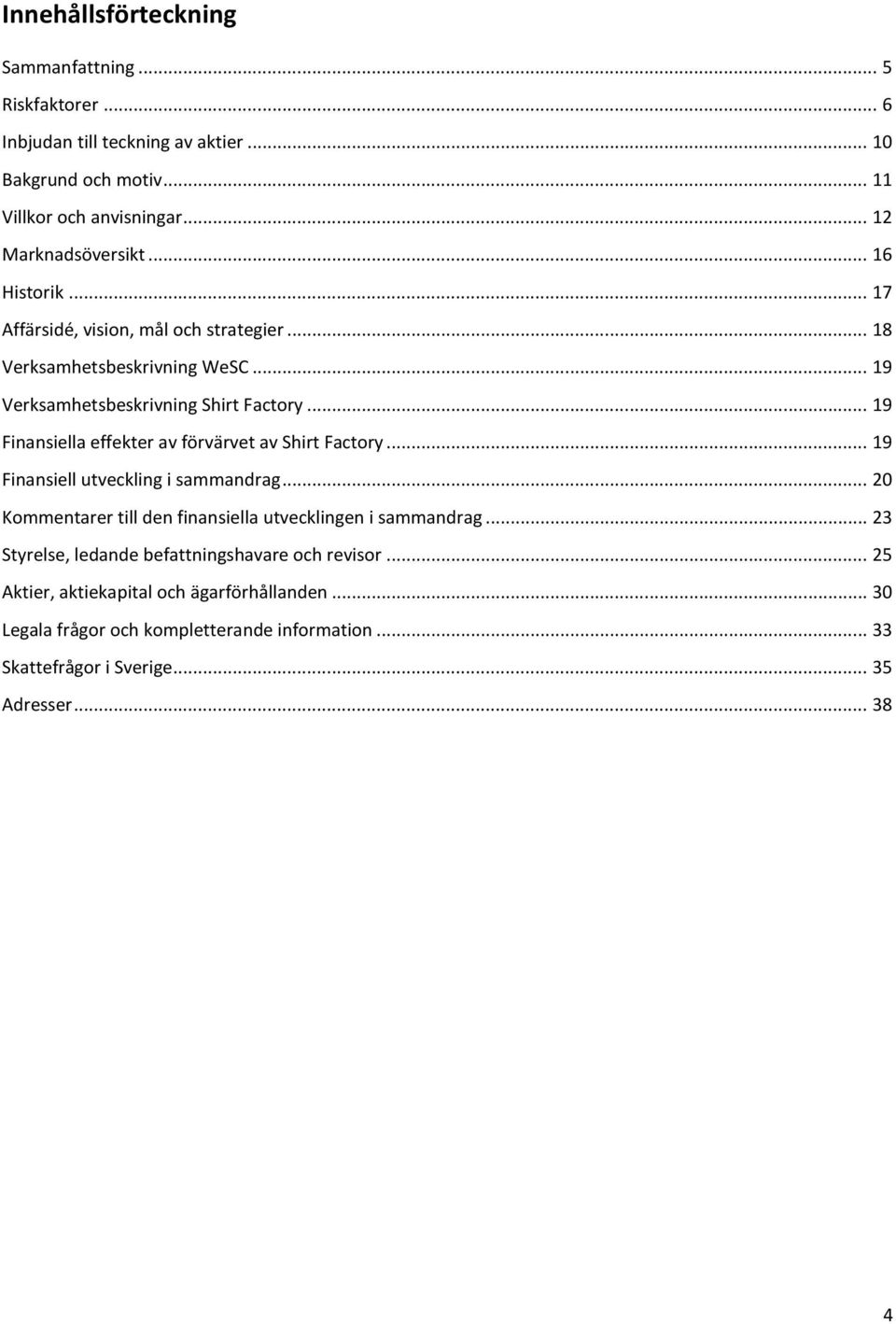 .. 19 Finansiella effekter av förvärvet av Shirt Factory... 19 Finansiell utveckling i sammandrag... 20 Kommentarer till den finansiella utvecklingen i sammandrag.