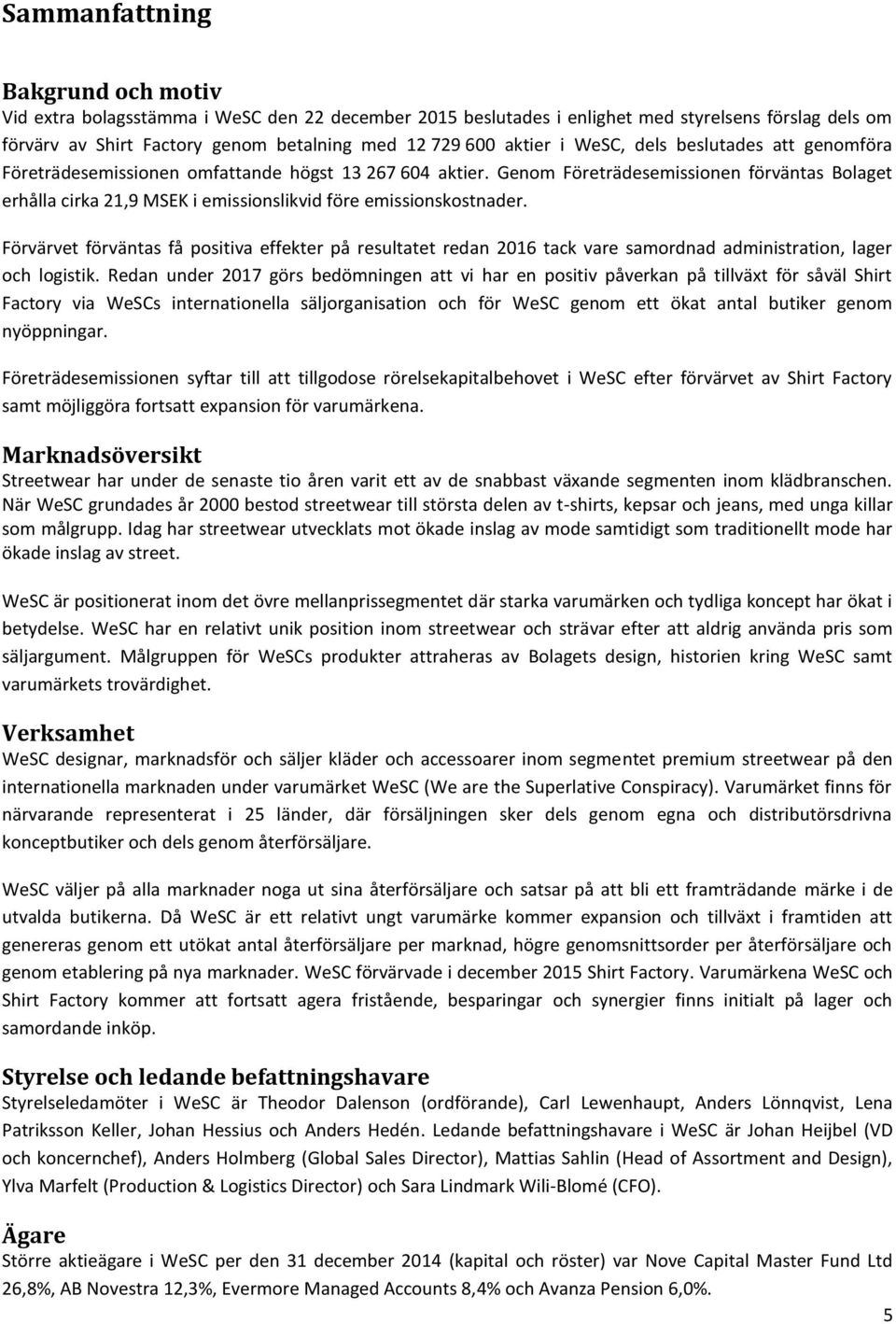 Genom Företrädesemissionen förväntas Bolaget erhålla cirka 21,9 MSEK i emissionslikvid före emissionskostnader.
