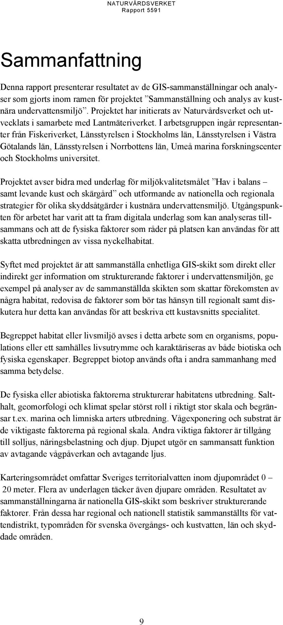 I arbetsgruppen ingår representanter från Fiskeriverket, Länsstyrelsen i Stockholms län, Länsstyrelsen i Västra Götalands län, Länsstyrelsen i Norrbottens län, Umeå marina forskningscenter och