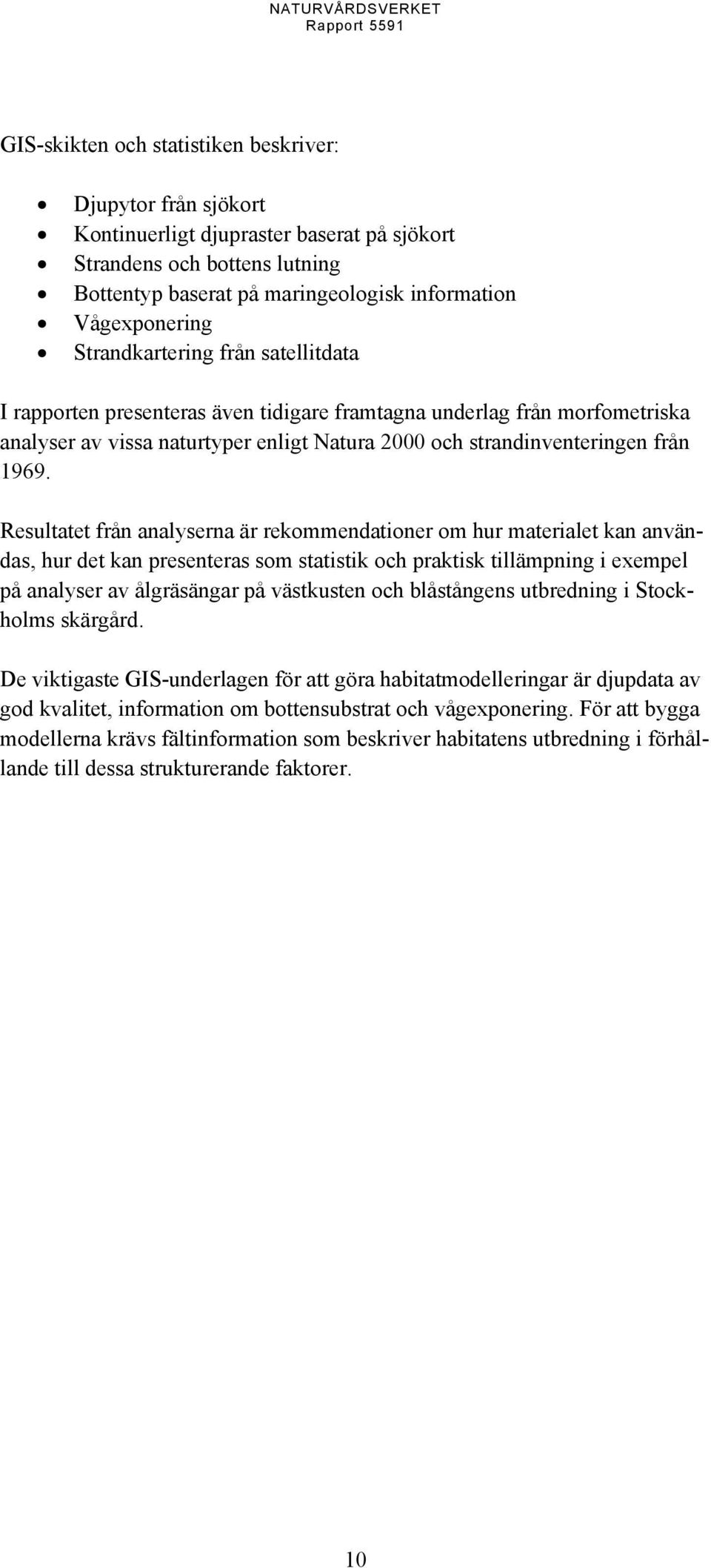 Resultatet från analyserna är rekommendationer om hur materialet kan användas, hur det kan presenteras som statistik och praktisk tillämpning i exempel på analyser av ålgräsängar på västkusten och