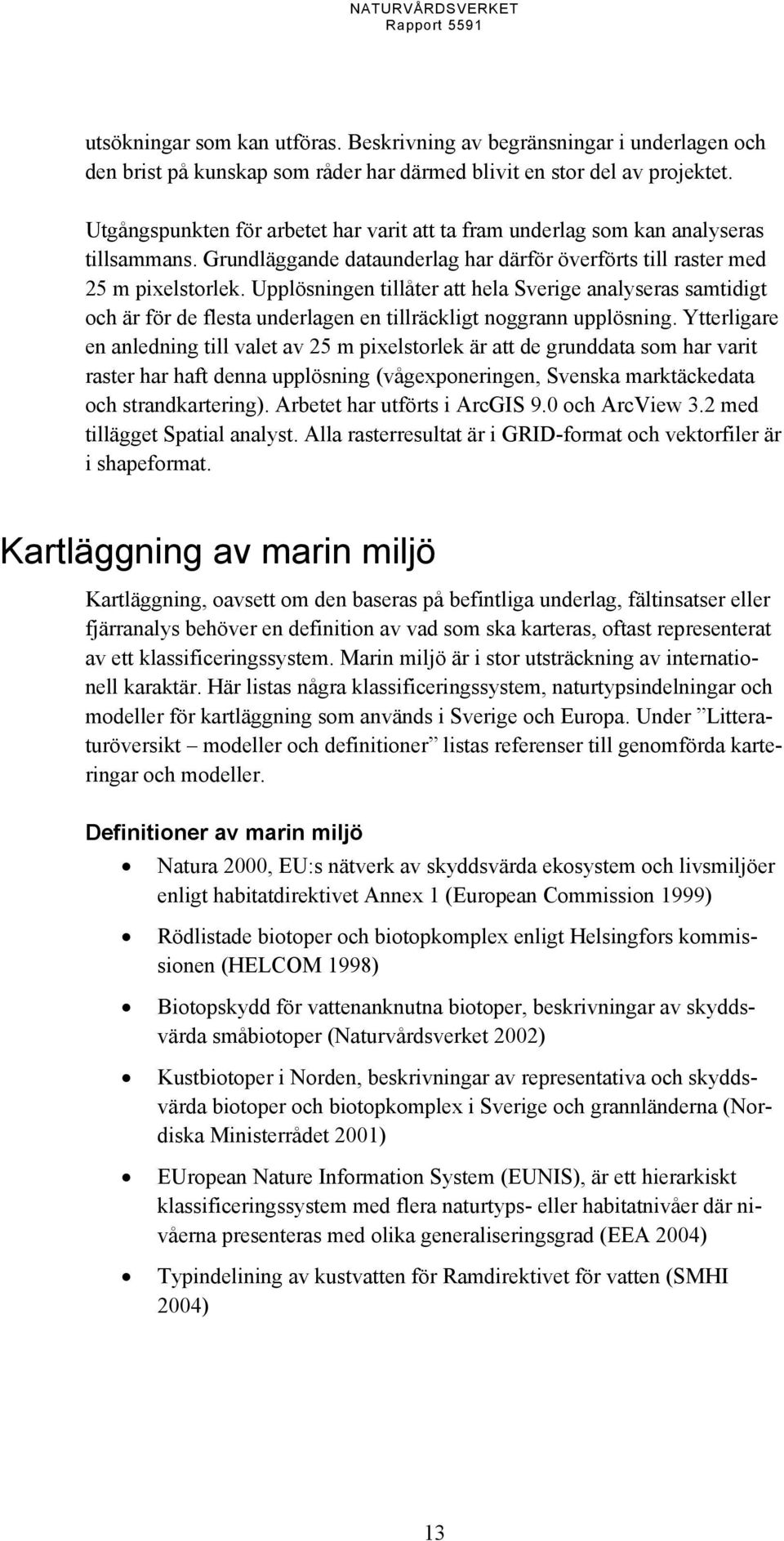 Upplösningen tillåter att hela Sverige analyseras samtidigt och är för de flesta underlagen en tillräckligt noggrann upplösning.