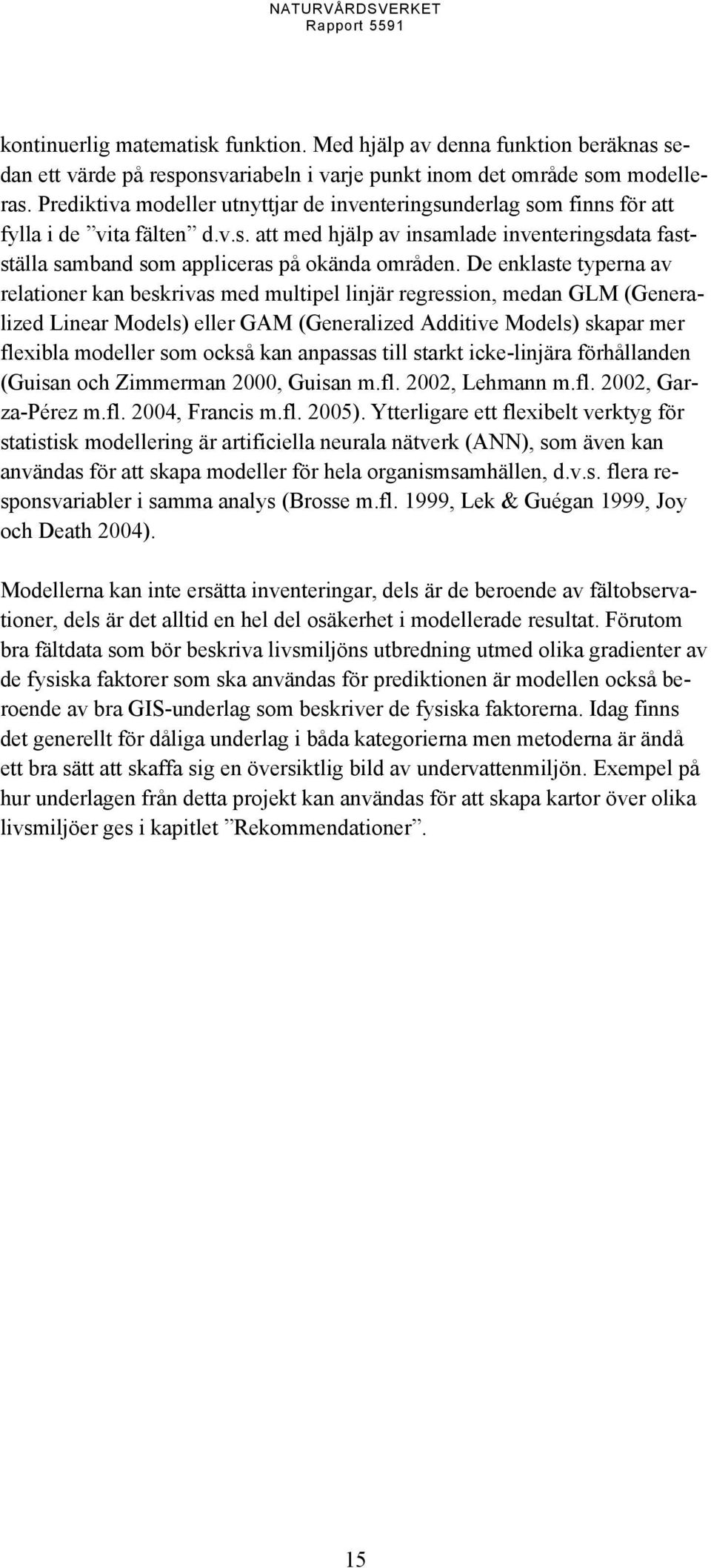 De enklaste typerna av relationer kan beskrivas med multipel linjär regression, medan GLM (Generalized Linear Models) eller GAM (Generalized Additive Models) skapar mer flexibla modeller som också