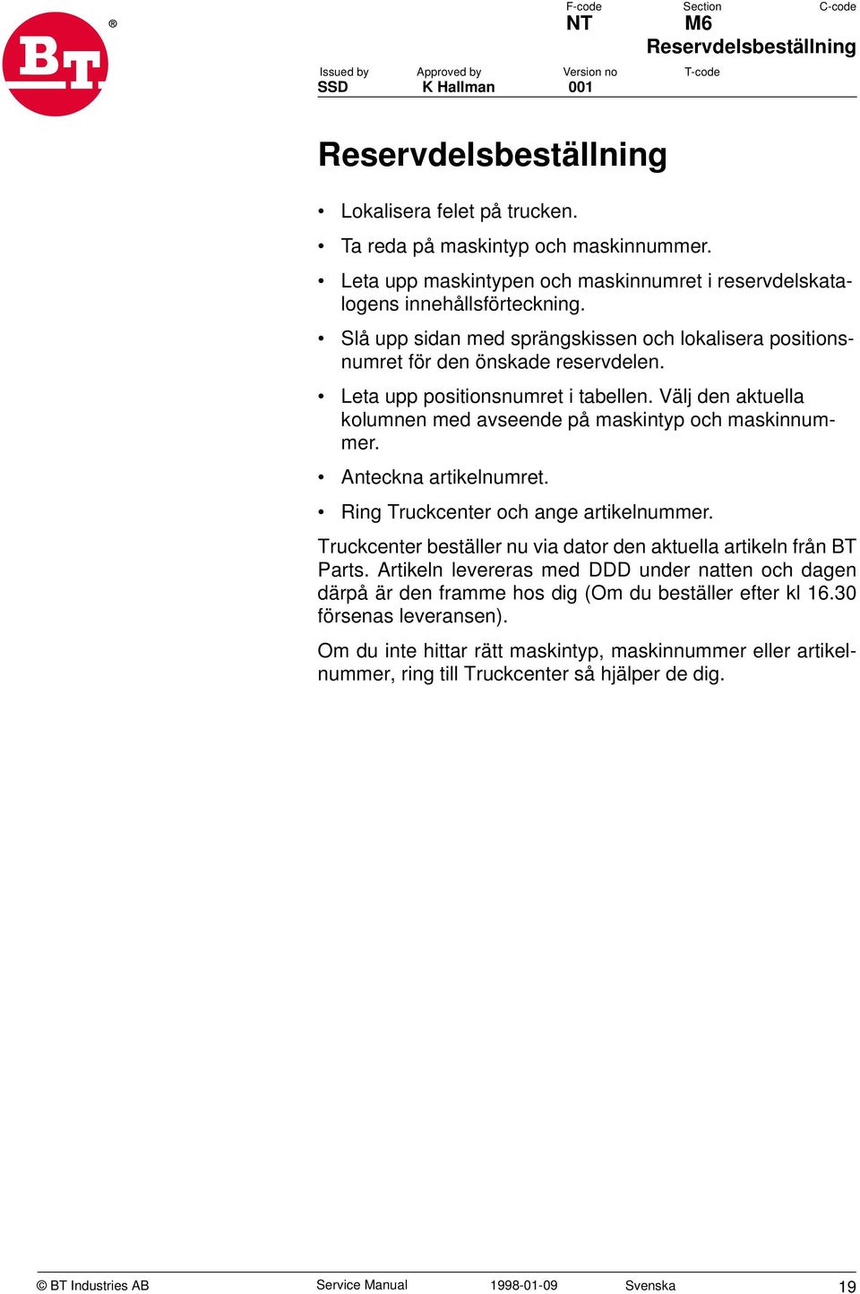 Leta upp positionsnumret i tabellen. Välj den aktuella kolumnen med avseende på maskintyp och maskinnummer. Anteckna artikelnumret. Ring Truckcenter och ange artikelnummer.