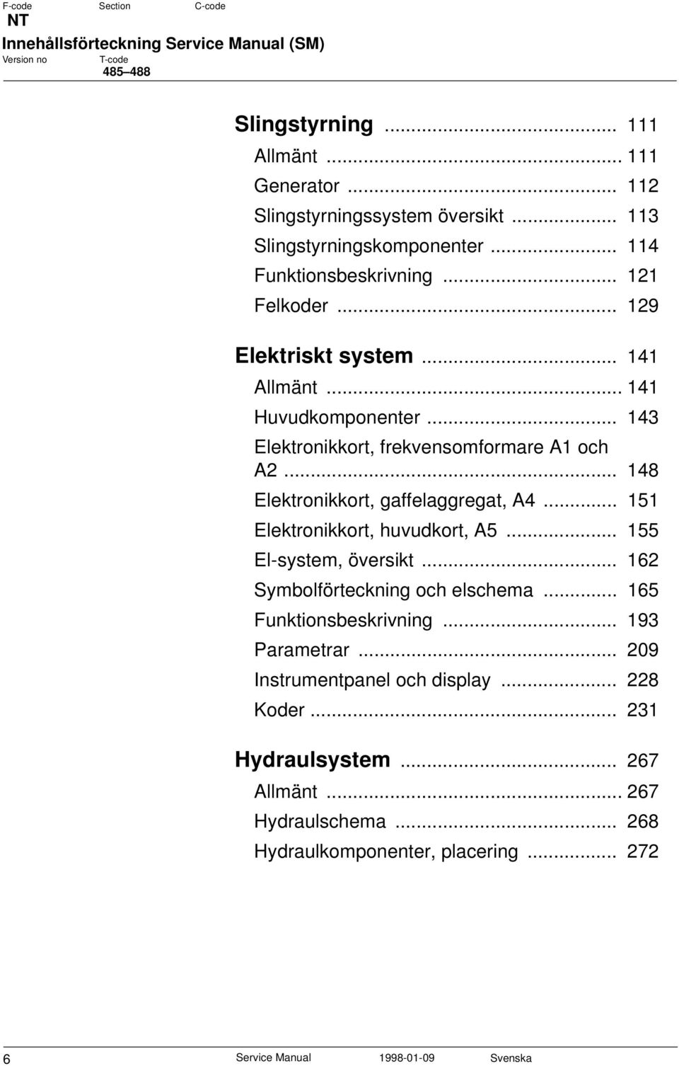 .. 148 Elektronikkort, gaffelaggregat, A4... 151 Elektronikkort, huvudkort, A5... 155 El-system, översikt... 162 Symbolförteckning och elschema... 165 Funktionsbeskrivning.