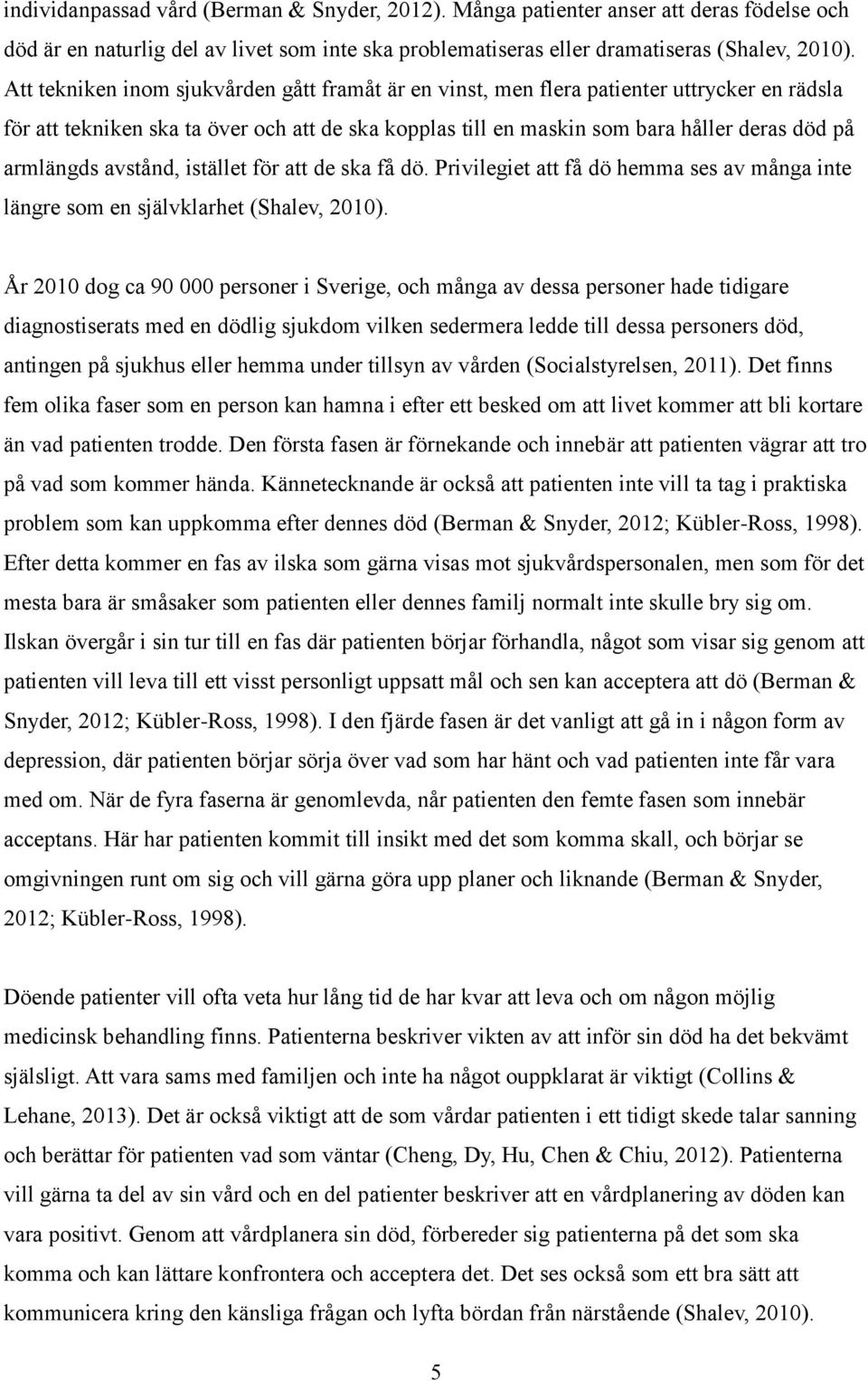 avstånd, istället för att de ska få dö. Privilegiet att få dö hemma ses av många inte längre som en självklarhet (Shalev, 2010).