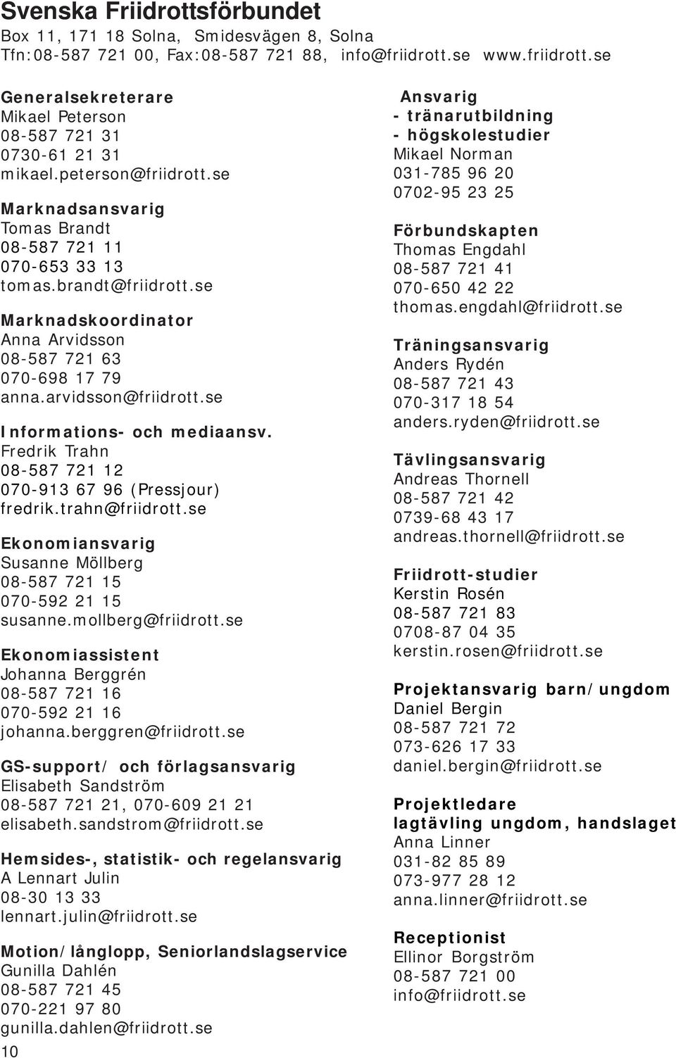 se Informations- och mediaansv. Fredrik Trahn 08-587 721 12 070-913 67 96 (Pressjour) fredrik.trahn@friidrott.se Ekonomiansvarig Susanne Möllberg 08-587 721 15 070-592 21 15 susanne.