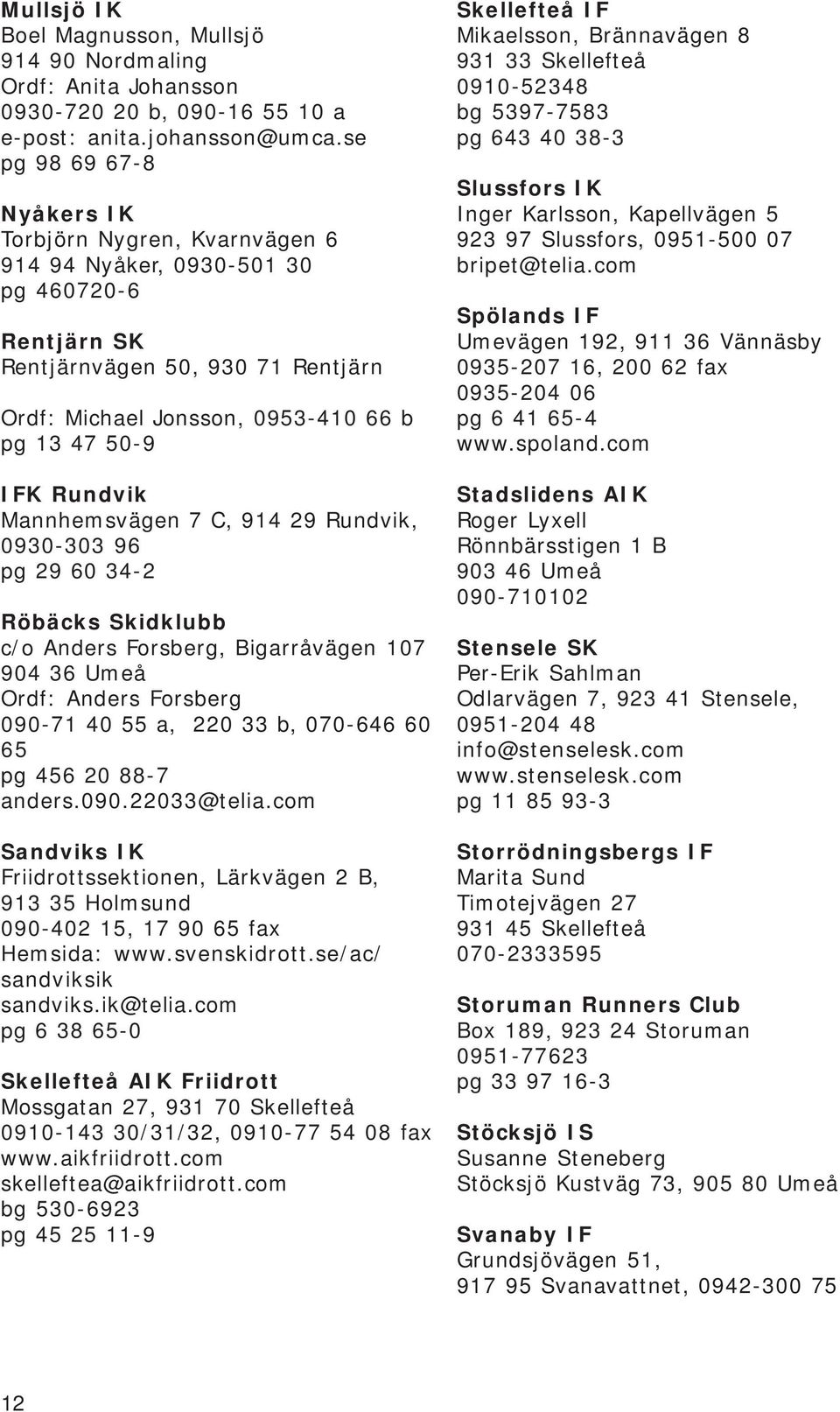 Rundvik Mannhemsvägen 7 C, 914 29 Rundvik, 0930-303 96 pg 29 60 34-2 Röbäcks Skidklubb c/o Anders Forsberg, Bigarråvägen 107 904 36 Umeå Ordf: Anders Forsberg 090-71 40 55 a, 220 33 b, 070-646 60 65