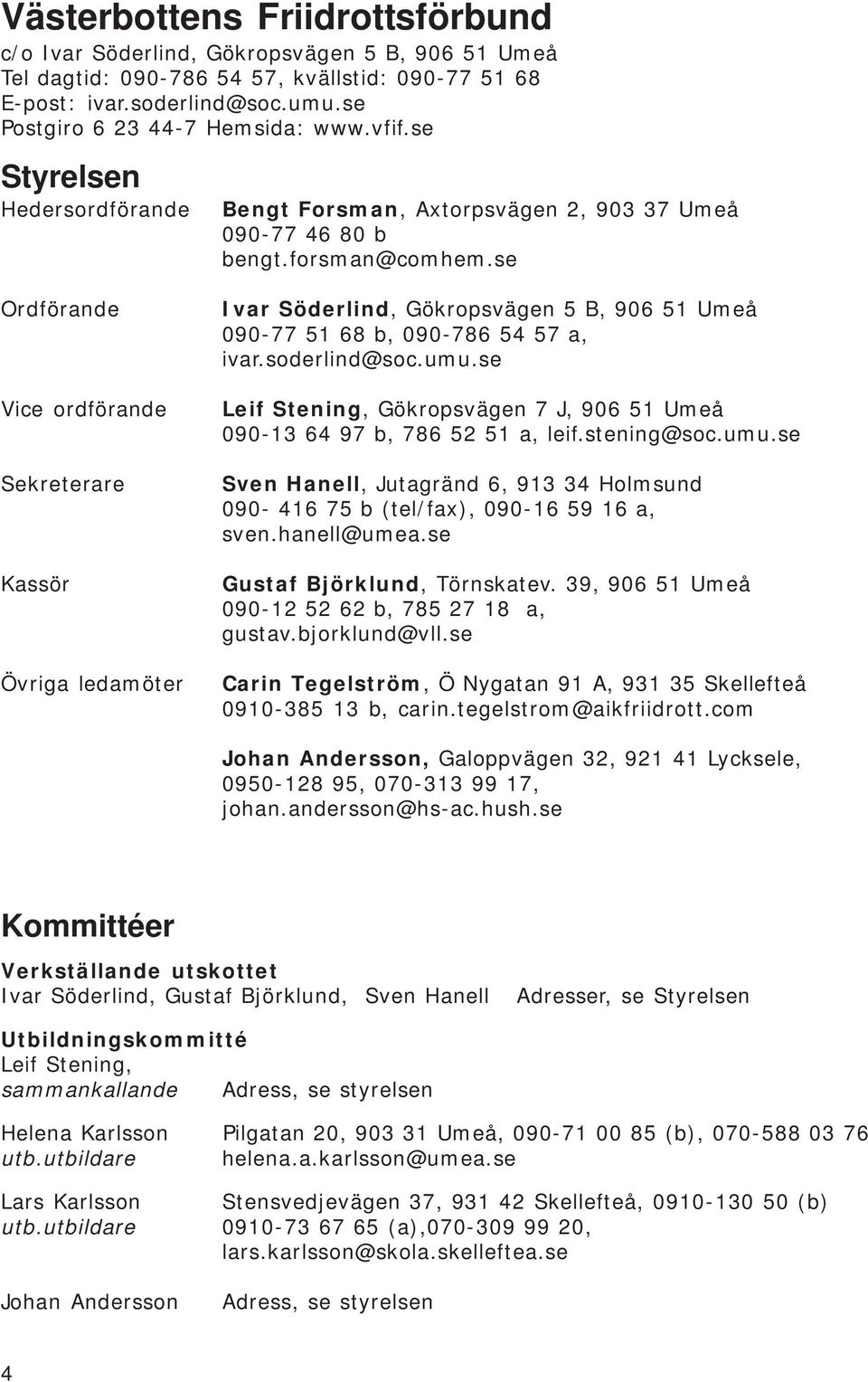 se Ordförande Vice ordförande Sekreterare Kassör Övriga ledamöter Ivar Söderlind, Gökropsvägen 5 B, 906 51 Umeå 090-77 51 68 b, 090-786 54 57 a, ivar.soderlind@soc.umu.