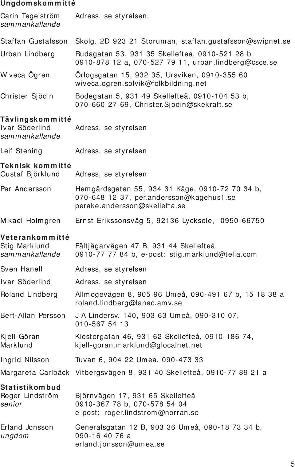 net Christer Sjödin Bodegatan 5, 931 49 Skellefteå, 0910-104 53 b, 070-660 27 69, Christer.Sjodin@skekraft.