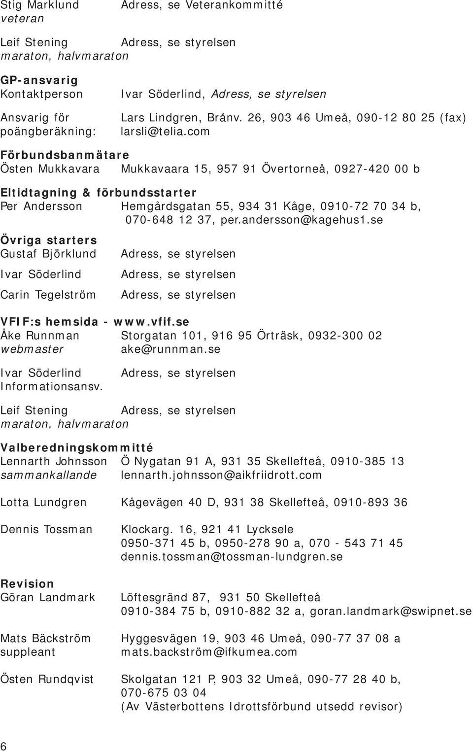 com Förbundsbanmätare Östen Mukkavara Mukkavaara 15, 957 91 Övertorneå, 0927-420 00 b Eltidtagning & förbundsstarter Per Andersson Hemgårdsgatan 55, 934 31 Kåge, 0910-72 70 34 b, 070-648 12 37, per.