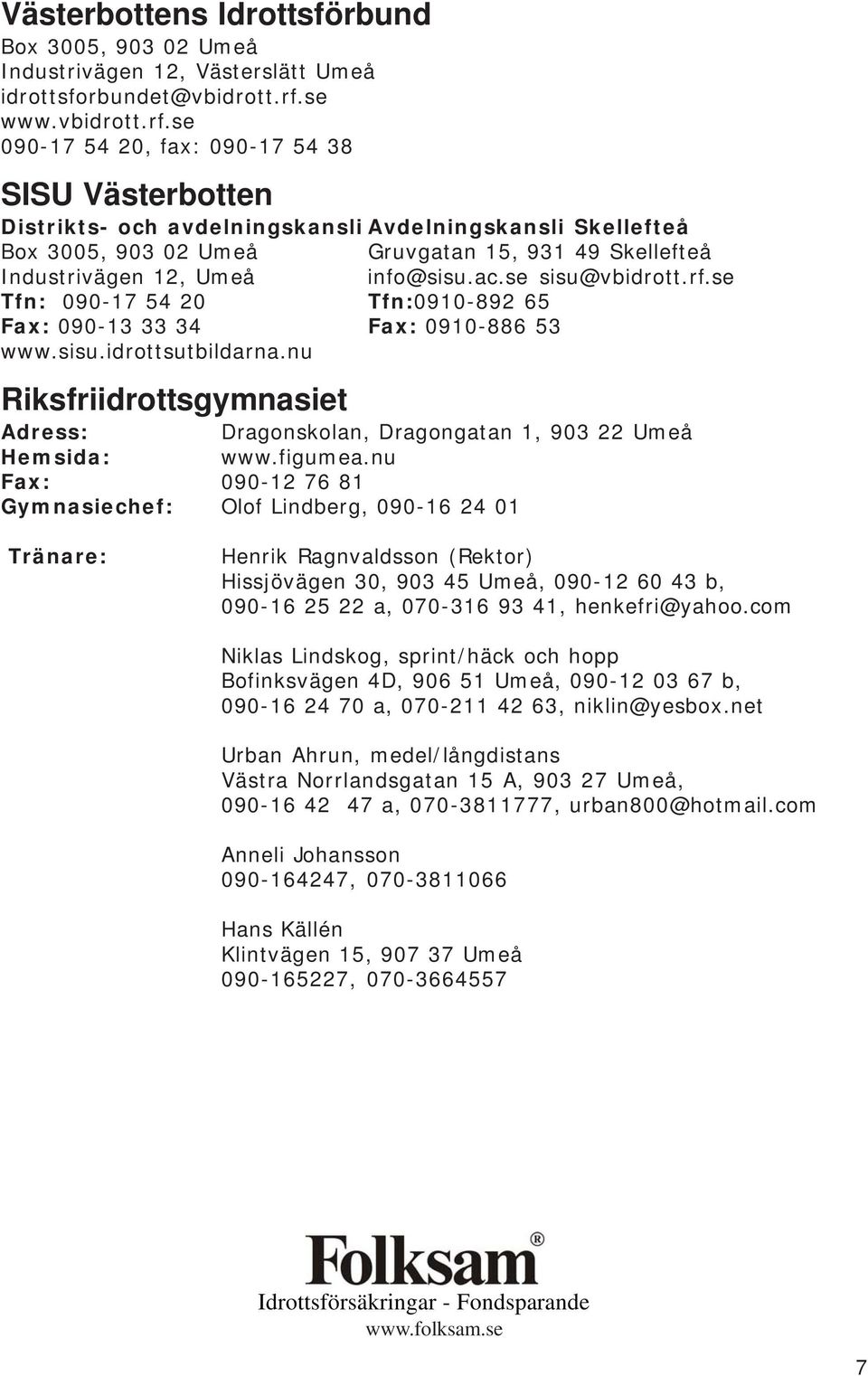 se 090-17 54 20, fax: 090-17 54 38 SISU Västerbotten Distrikts- och avdelningskansli Avdelningskansli Skellefteå Box 3005, 903 02 Umeå Gruvgatan 15, 931 49 Skellefteå Industrivägen 12, Umeå info@sisu.