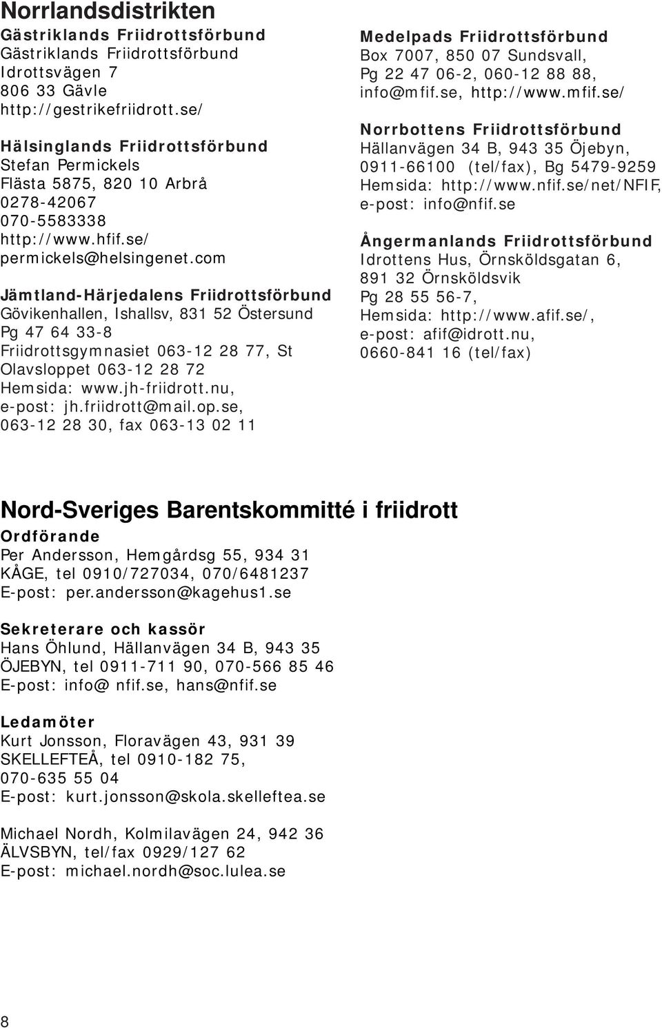 com Jämtland-Härjedalens Friidrottsförbund Gövikenhallen, Ishallsv, 831 52 Östersund Pg 47 64 33-8 Friidrottsgymnasiet 063-12 28 77, St Olavsloppet 063-12 28 72 Hemsida: www.jh-friidrott.