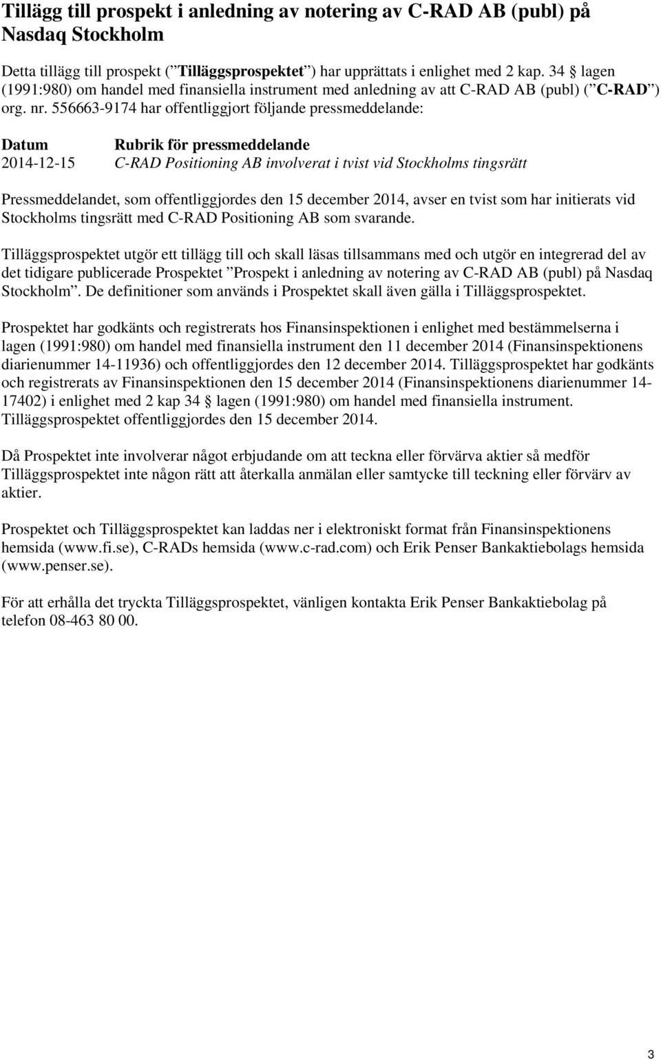 556663-9174 har offentliggjort följande pressmeddelande: Datum Rubrik för pressmeddelande 2014-12-15 C-RAD Positioning AB involverat i tvist vid Stockholms tingsrätt Pressmeddelandet, som