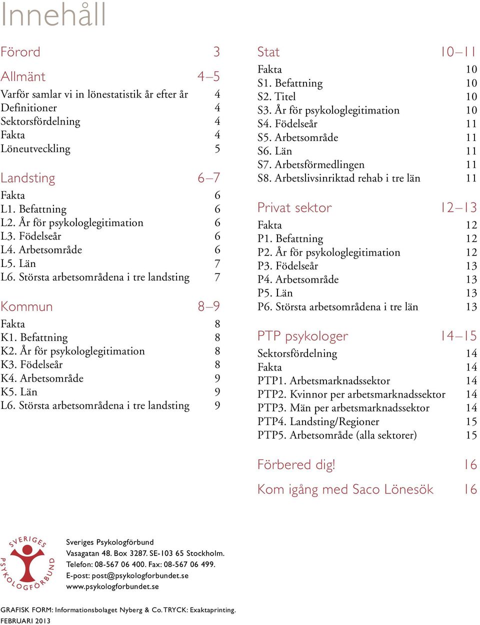 Födelseår 8 K4. Arbetsområde 9 K5. Län 9 L6. Största arbetsområdena i tre landsting 9 Stat 10 11 Fakta 10 S1. Befattning 10 S2. Titel 10 S3. År för psykologlegitimation 10 S4. Födelseår 11 S5.