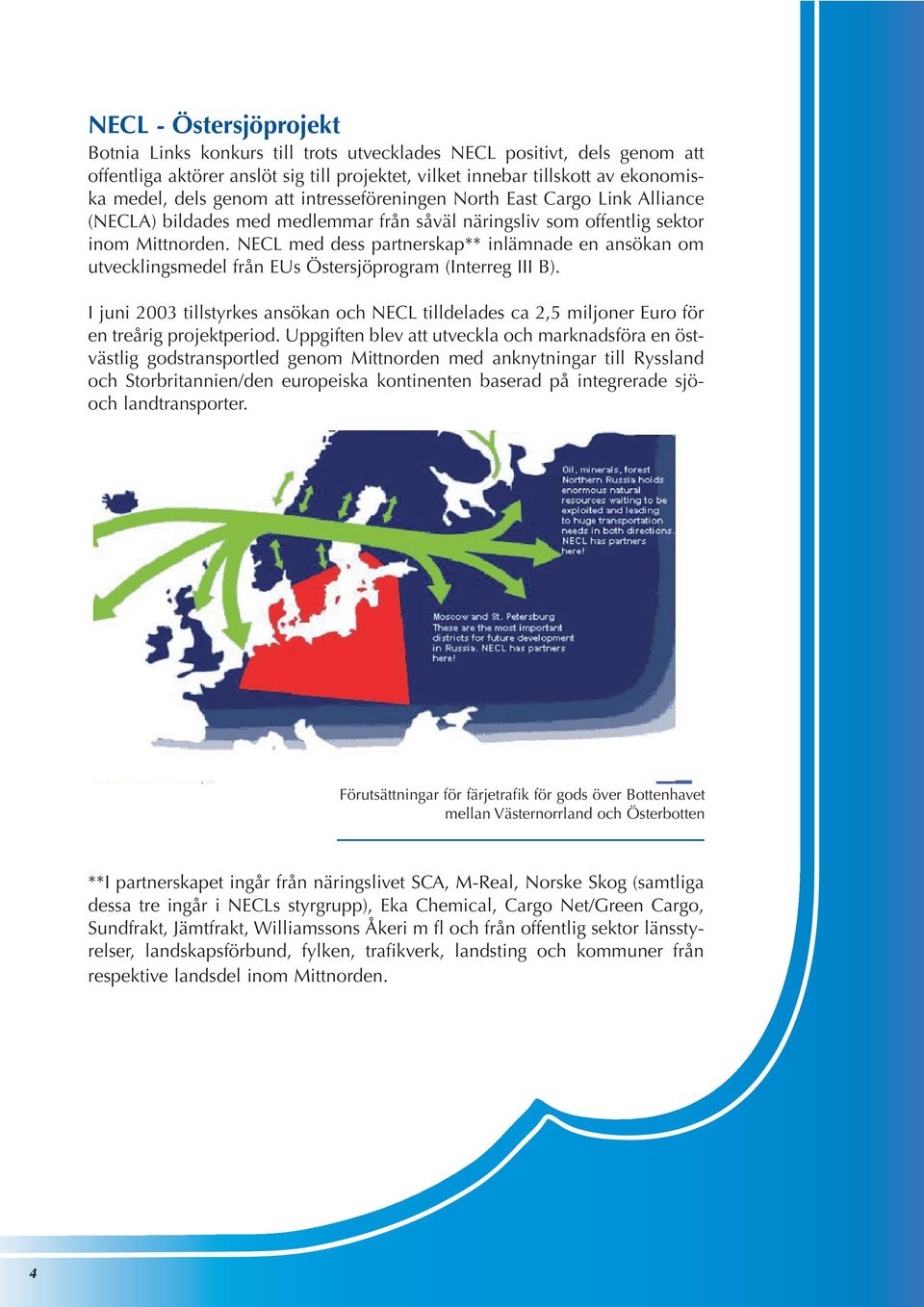 NECL med dess partnerskap** inlämnade en ansökan om utvecklingsmedel från EUs Östersjöprogram (Interreg III B).