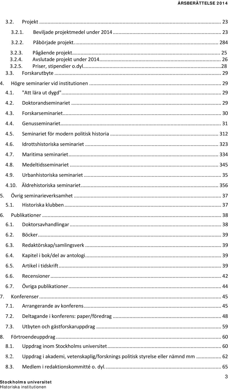 .. 29 Doktorandseminariet... 29 Forskarseminariet... 30 Genusseminariet... 31 Seminariet för modern politisk historia... 312 Idrottshistoriska seminariet... 323 Maritima seminariet.