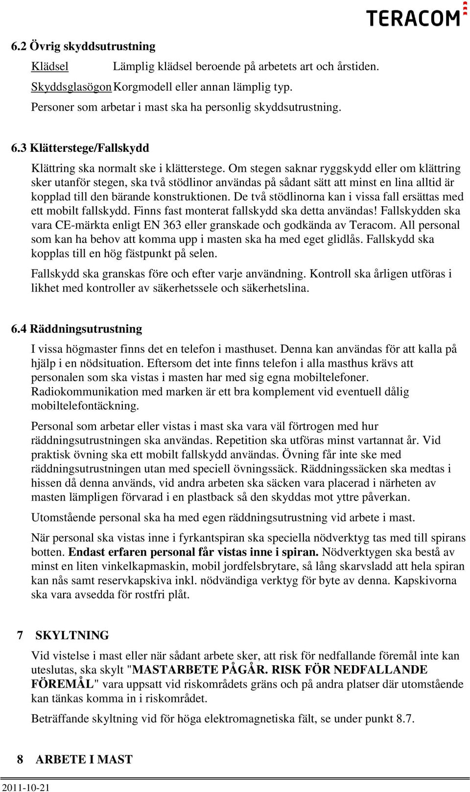 Om stegen saknar ryggskydd eller om klättring sker utanför stegen, ska två stödlinor användas på sådant sätt att minst en lina alltid är kopplad till den bärande konstruktionen.