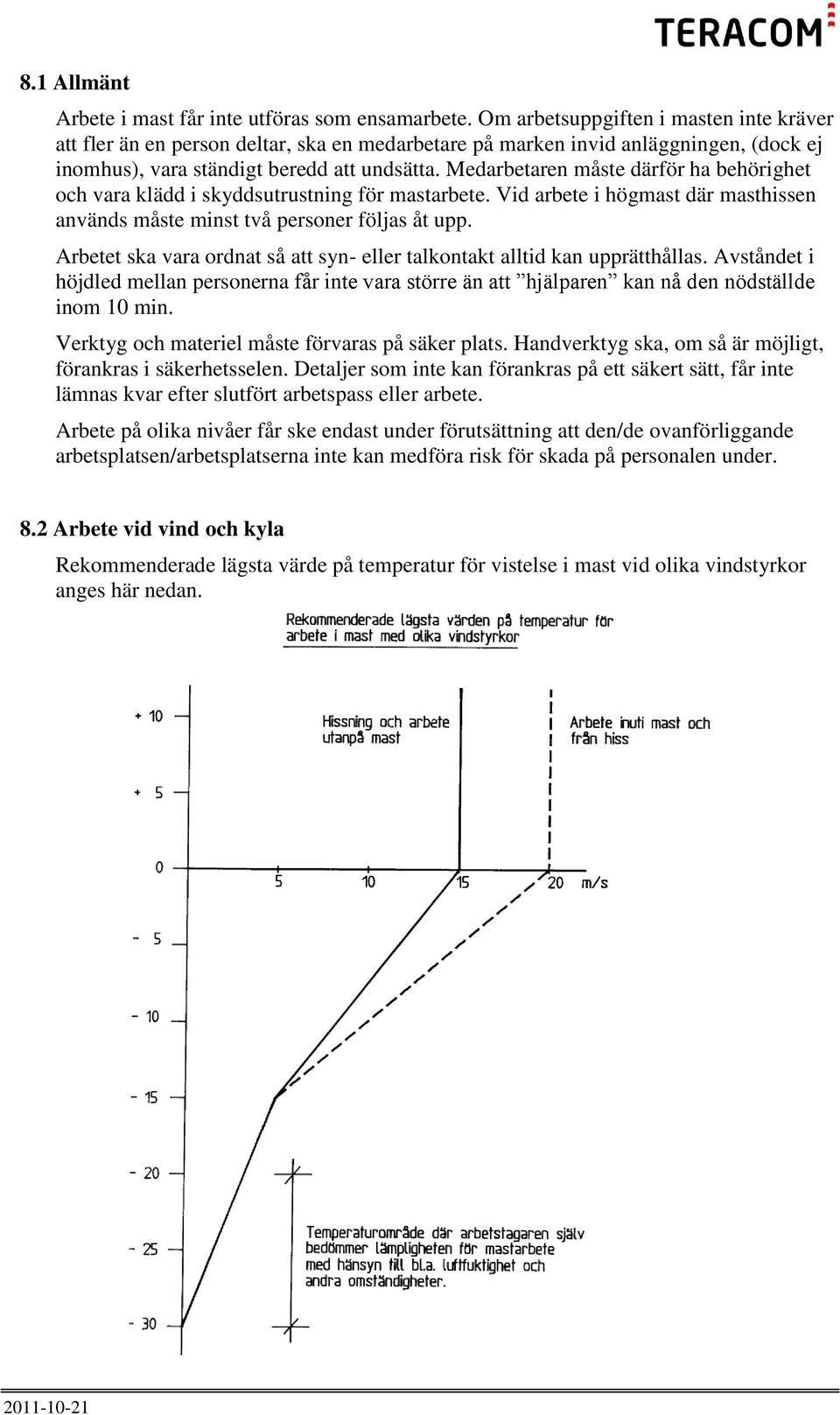 Medarbetaren måste därför ha behörighet och vara klädd i skyddsutrustning för mastarbete. Vid arbete i högmast där masthissen används måste minst två personer följas åt upp.