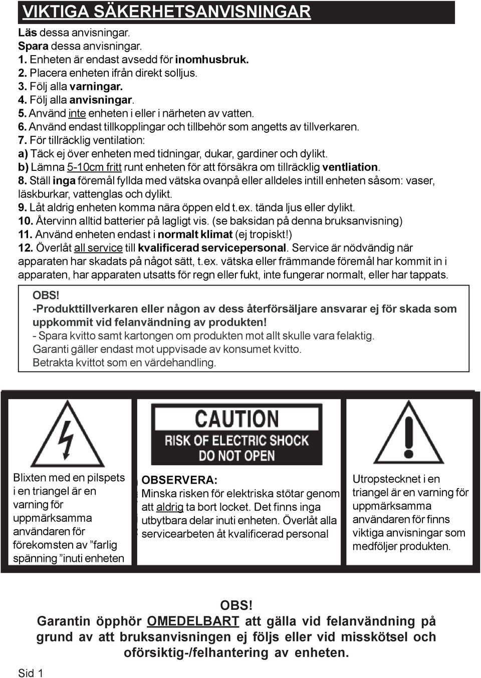 För tillräcklig ventilation: a) Täck ej över enheten med tidningar, dukar, gardiner och dylikt. b) Lämna 5-10cm fritt runt enheten för att försäkra om tillräcklig ventliation. 8.