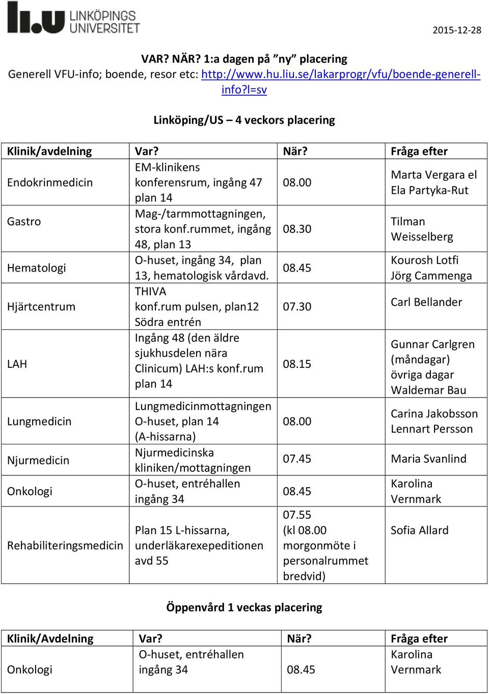 rummet, ingång 48, plan 13 O huset, ingång 34, plan 13, hematologisk vårdavd. THIVA konf.rum pulsen, plan12 Södra entrén Ingång 48 (den äldre sjukhusdelen nära Clinicum) LAH:s konf.