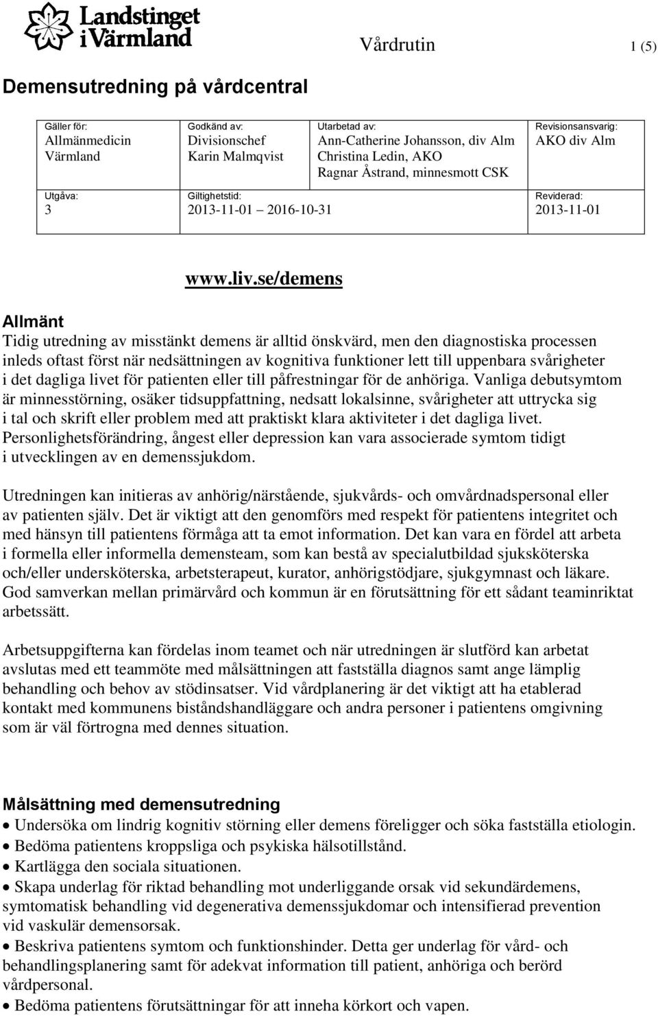 se/demens Allmänt Tidig utredning av misstänkt demens är alltid önskvärd, men den diagnostiska processen inleds oftast först när nedsättningen av kognitiva funktioner lett till uppenbara svårigheter