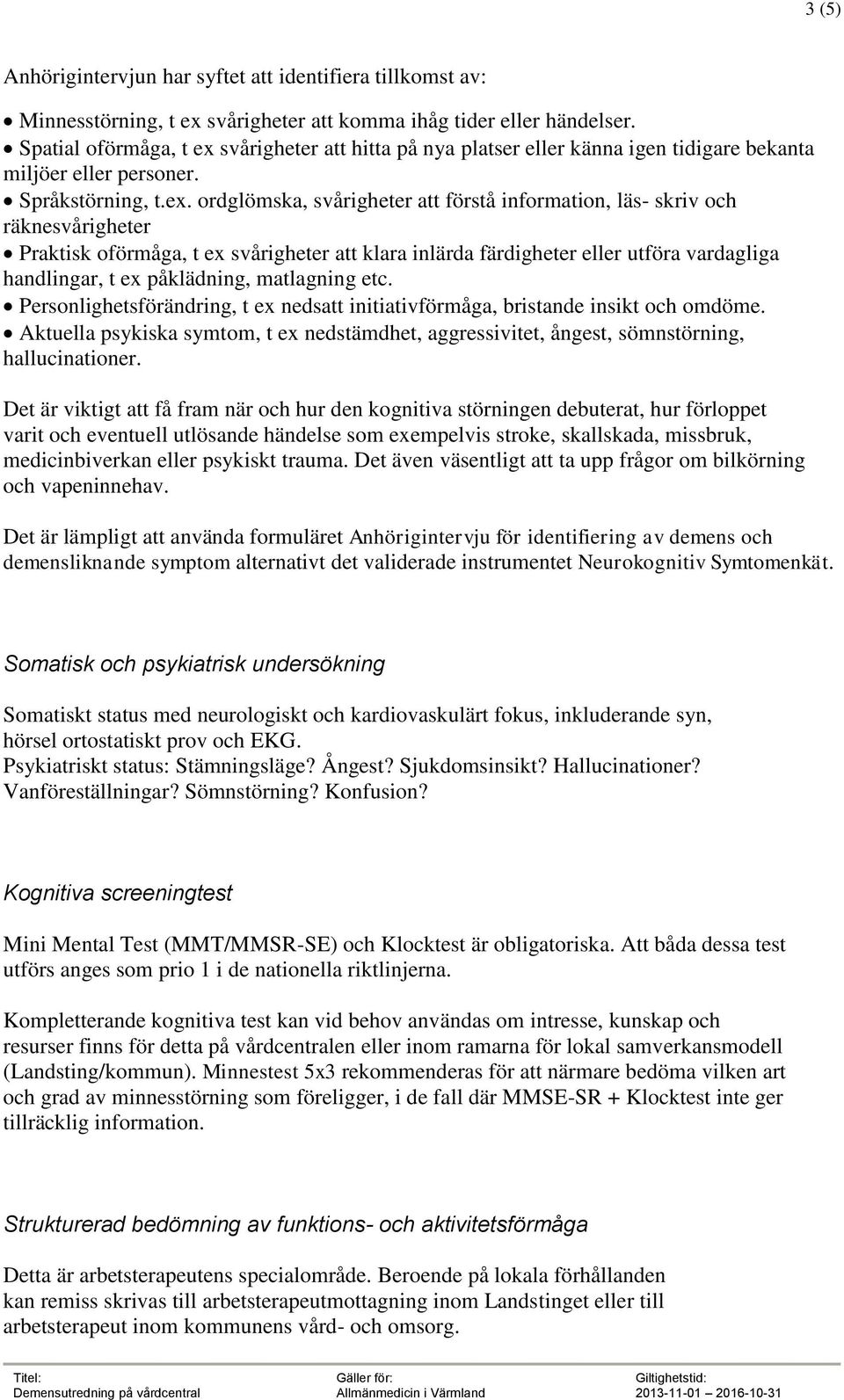 svårigheter att hitta på nya platser eller känna igen tidigare bekanta miljöer eller personer. Språkstörning, t.ex.