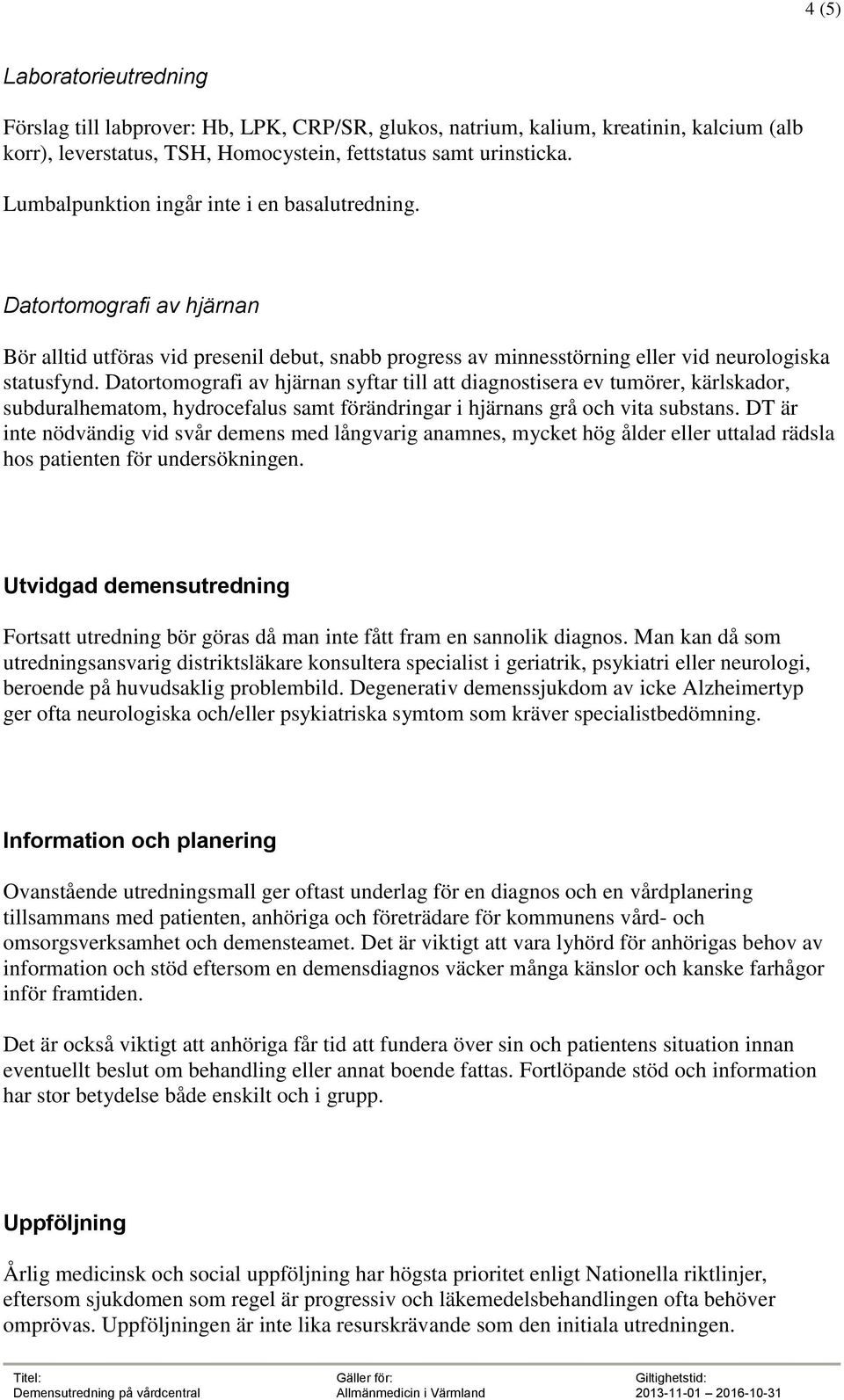 Datortomografi av hjärnan syftar till att diagnostisera ev tumörer, kärlskador, subduralhematom, hydrocefalus samt förändringar i hjärnans grå och vita substans.