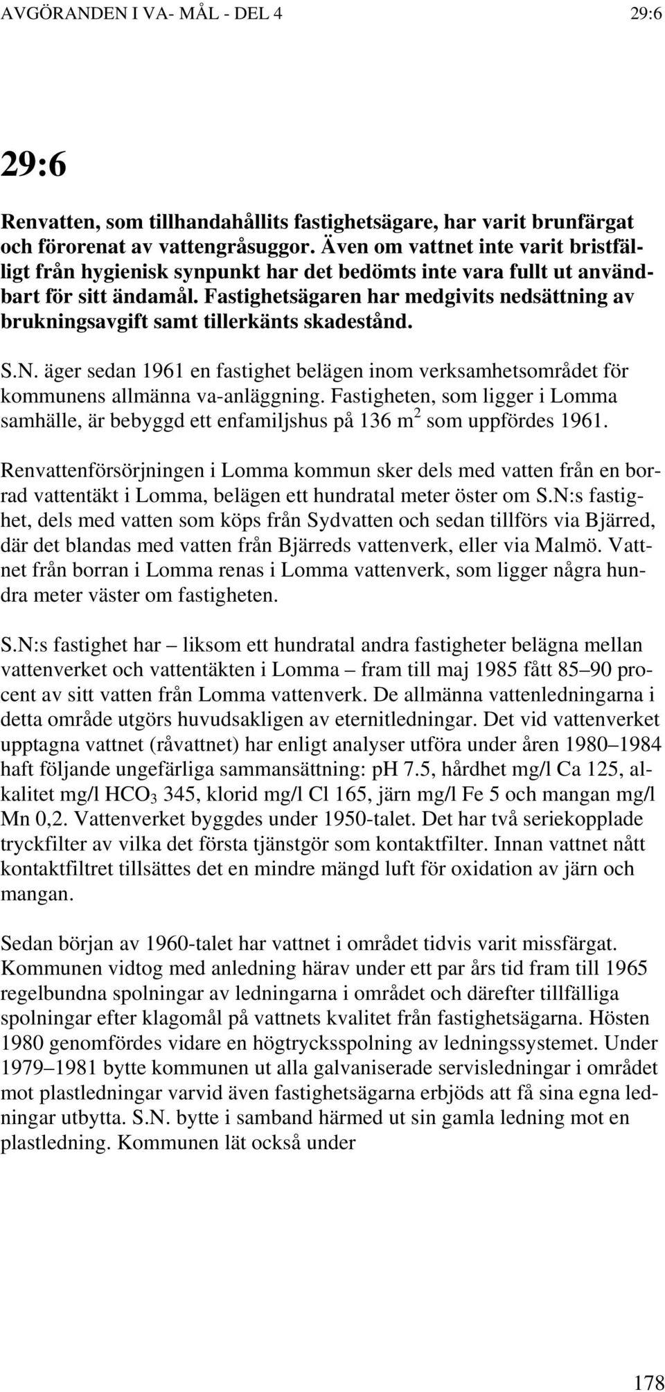 Fastighetsägaren har medgivits nedsättning av brukningsavgift samt tillerkänts skadestånd. S.N. äger sedan 1961 en fastighet belägen inom verksamhetsområdet för kommunens allmänna va-anläggning.