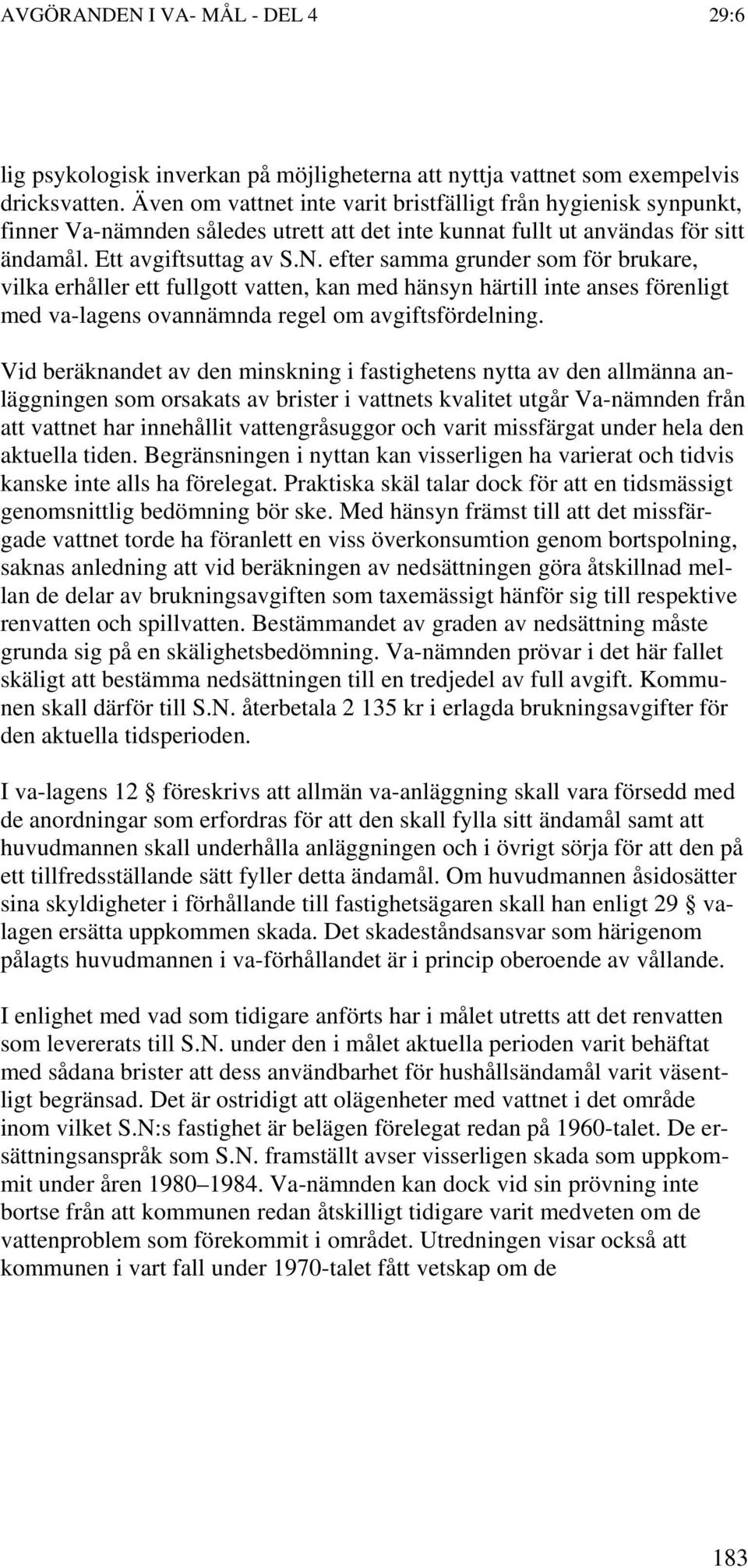 efter samma grunder som för brukare, vilka erhåller ett fullgott vatten, kan med hänsyn härtill inte anses förenligt med va-lagens ovannämnda regel om avgiftsfördelning.