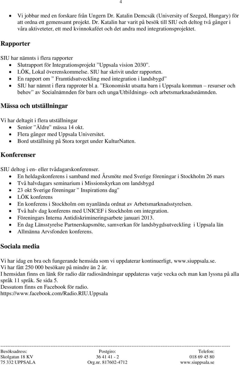 En rapport om Framtidsutveckling med integration i landsbygd SIU har nämnt i flera rapproter bl.a. Ekonomiskt utsatta barn i Uppsala kommun resurser och behov av Socialnämnden för barn och unga/utbildnings- och arbetsmarknadsnämnden.