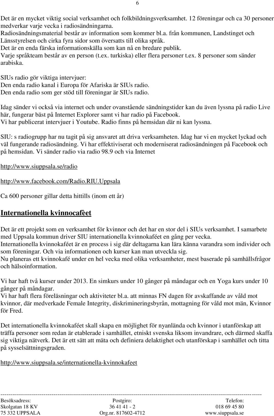 Det är en enda färska informationskälla som kan nå en bredare publik. Varje språkteam består av en person (t.ex. turkiska) eller flera personer t.ex. 8 personer som sänder arabiska.