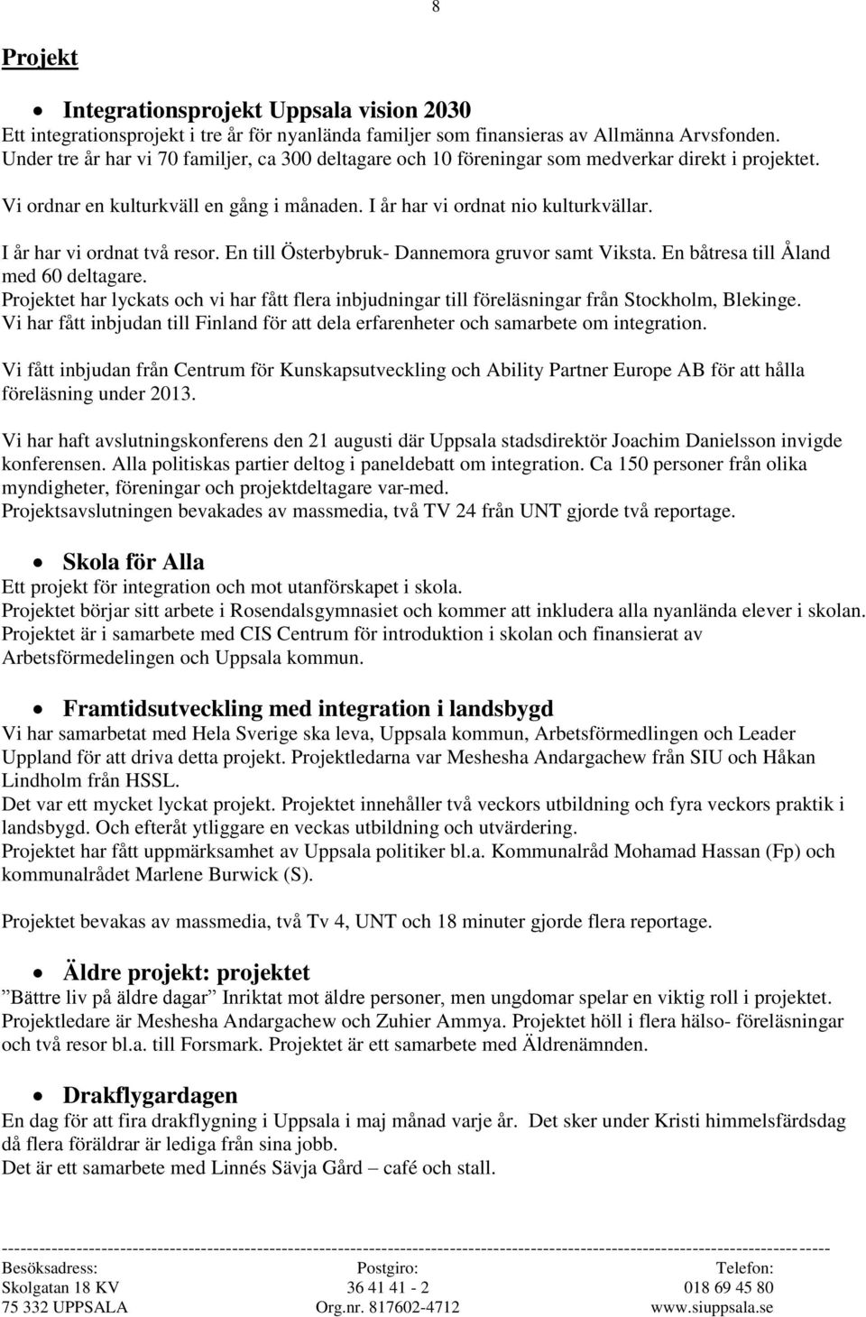 I år har vi ordnat två resor. En till Österbybruk- Dannemora gruvor samt Viksta. En båtresa till Åland med 60 deltagare.