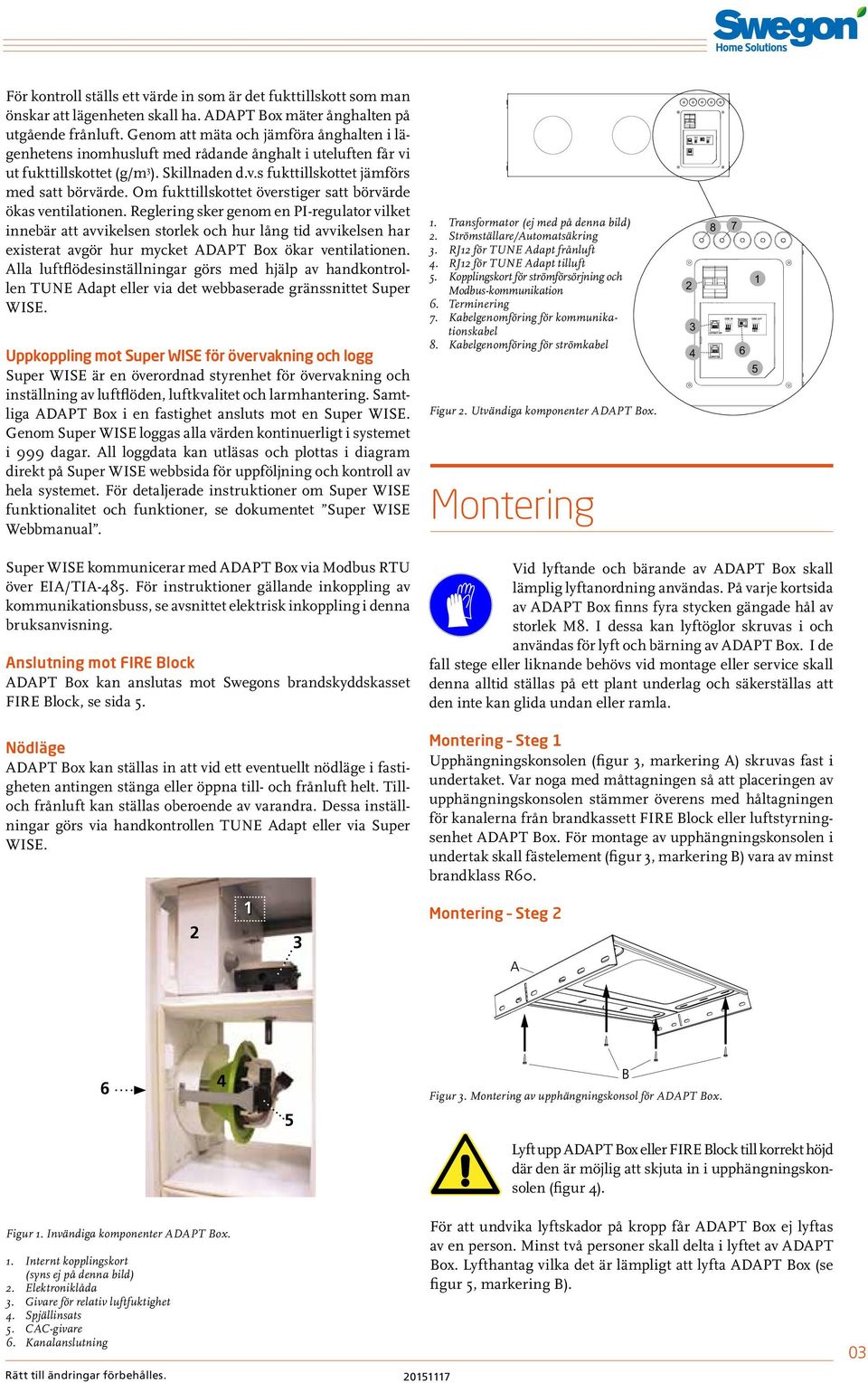 Om fukttillskottet överstiger satt börvärde ökas ventilationen.