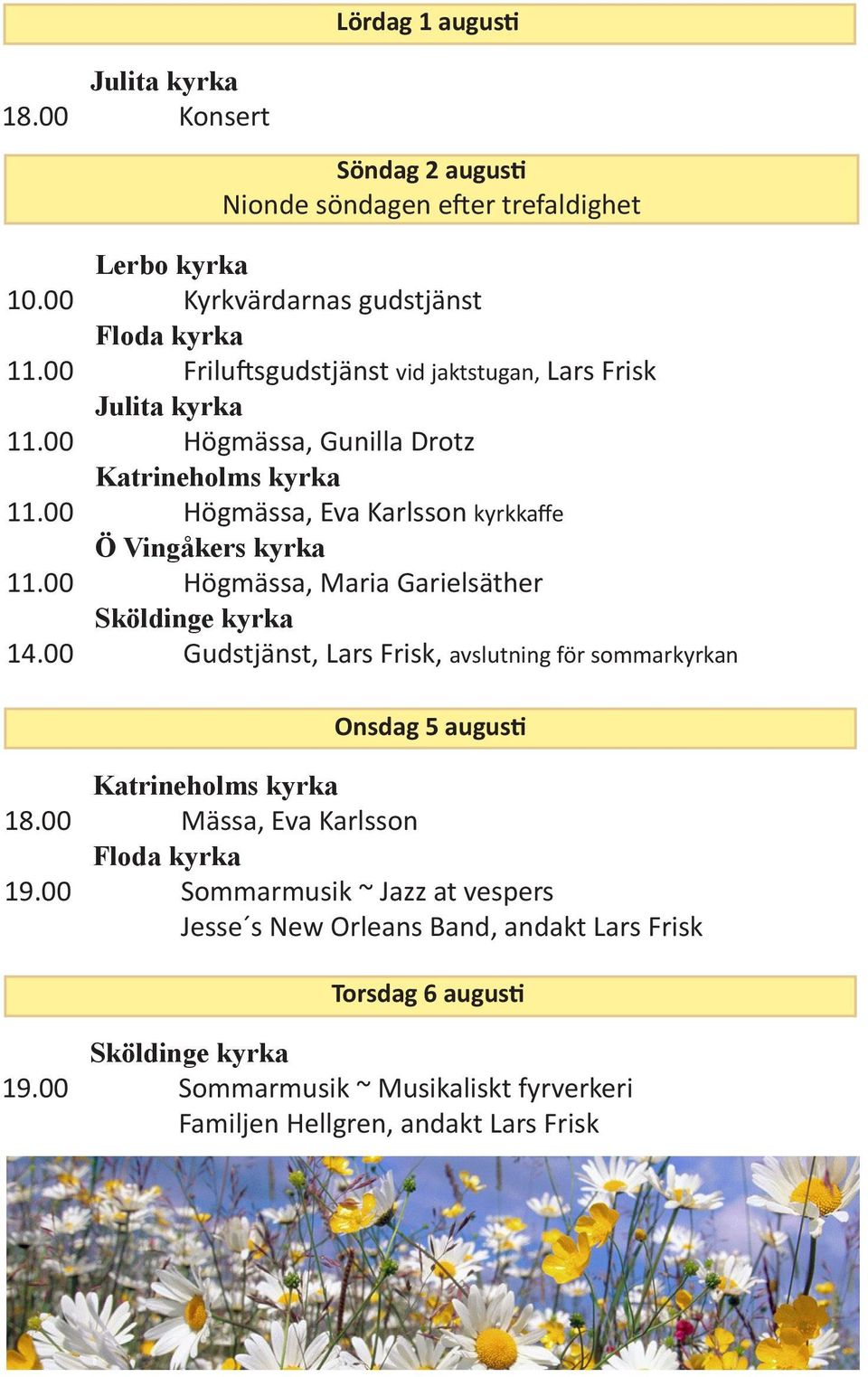 00 Högmässa, Maria Garielsäther Sköldinge kyrka 14.00 Gudstjänst, Lars Frisk, avslutning för sommarkyrkan Onsdag 5 augusti 18.00 Mässa, Eva Karlsson 19.