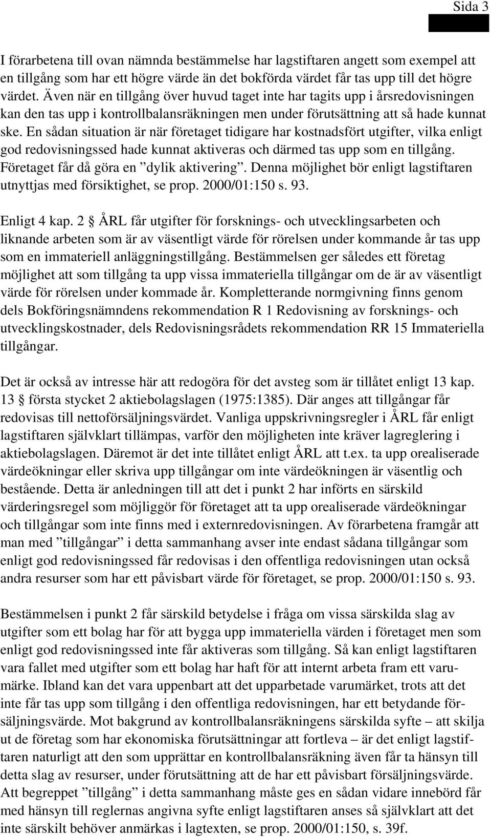 En sådan situation är när företaget tidigare har kostnadsfört utgifter, vilka enligt god redovisningssed hade kunnat aktiveras och därmed tas upp som en tillgång.