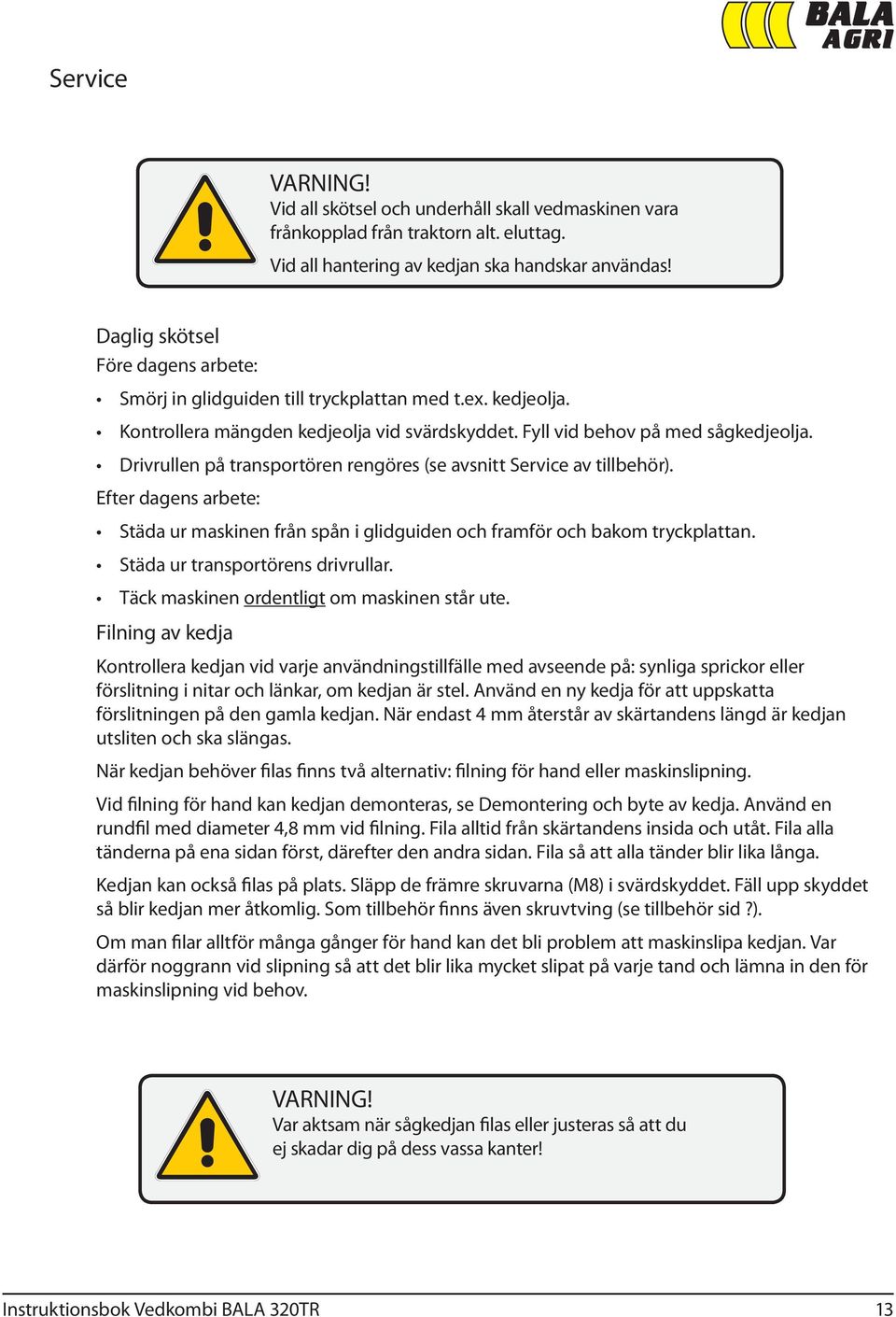 Drivrullen på transportören rengöres (se avsnitt Service av tillbehör). Efter dagens arbete: Städa ur maskinen från spån i glidguiden och framför och bakom tryckplattan.